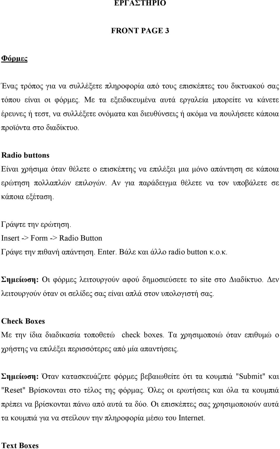 Radio buttons Είναι χρήσιµα όταν θέλετε ο επισκέπτης να επιλέξει µια µόνο απάντηση σε κάποια ερώτηση πολλαπλών επιλογών. Αν για παράδειγµα θέλετε να τον υποβάλετε σε κάποια εξέταση.