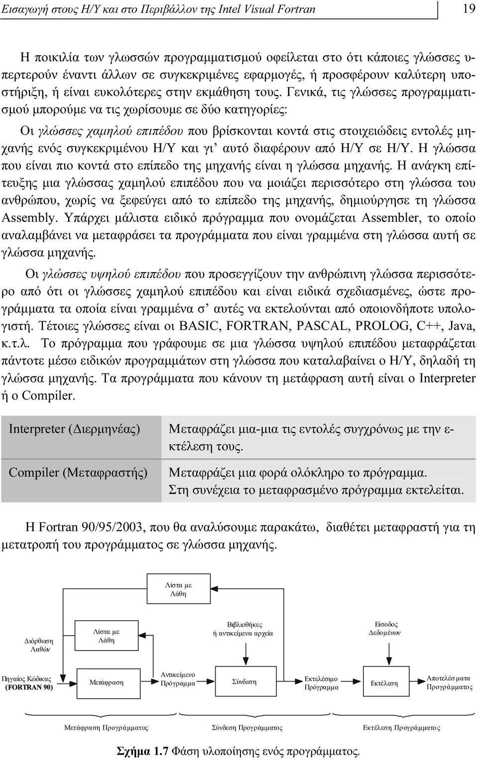 Γενικά, τις γλώσσες προγραμματισμού μπορούμε να τις χωρίσουμε σε δύο κατηγορίες: Οι γλώσσες χαμηλού επιπέδου που βρίσκονται κοντά στις στοιχειώδεις εντολές μηχανής ενός συγκεκριμένου Η/Υ και γι αυτό