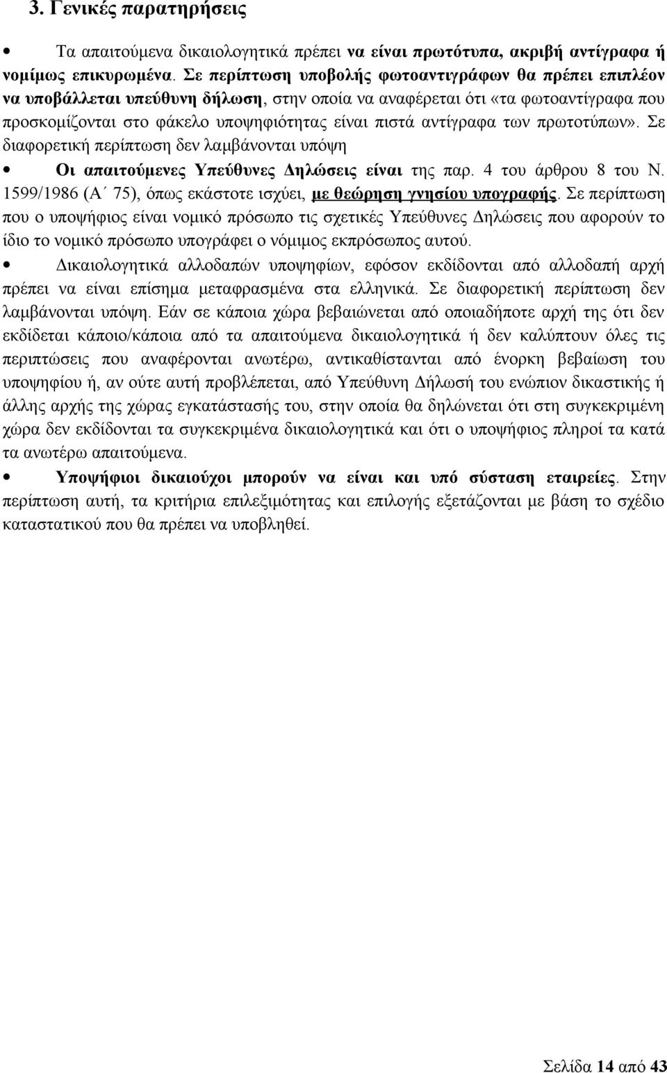 αντίγραφα των πρωτοτύπων». Σε διαφορετική περίπτωση δεν λαμβάνονται υπόψη Οι απαιτούμενες Υπεύθυνες Δηλώσεις είναι της παρ. 4 του άρθρου 8 του Ν.