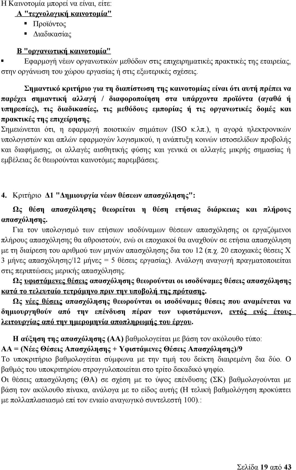 Σημαντικό κριτήριο για τη διαπίστωση της καινοτομίας είναι ότι αυτή πρέπει να παρέχει σημαντική αλλαγή / διαφοροποίηση στα υπάρχοντα προϊόντα (αγαθά ή υπηρεσίες), τις διαδικασίες, τις μεθόδους