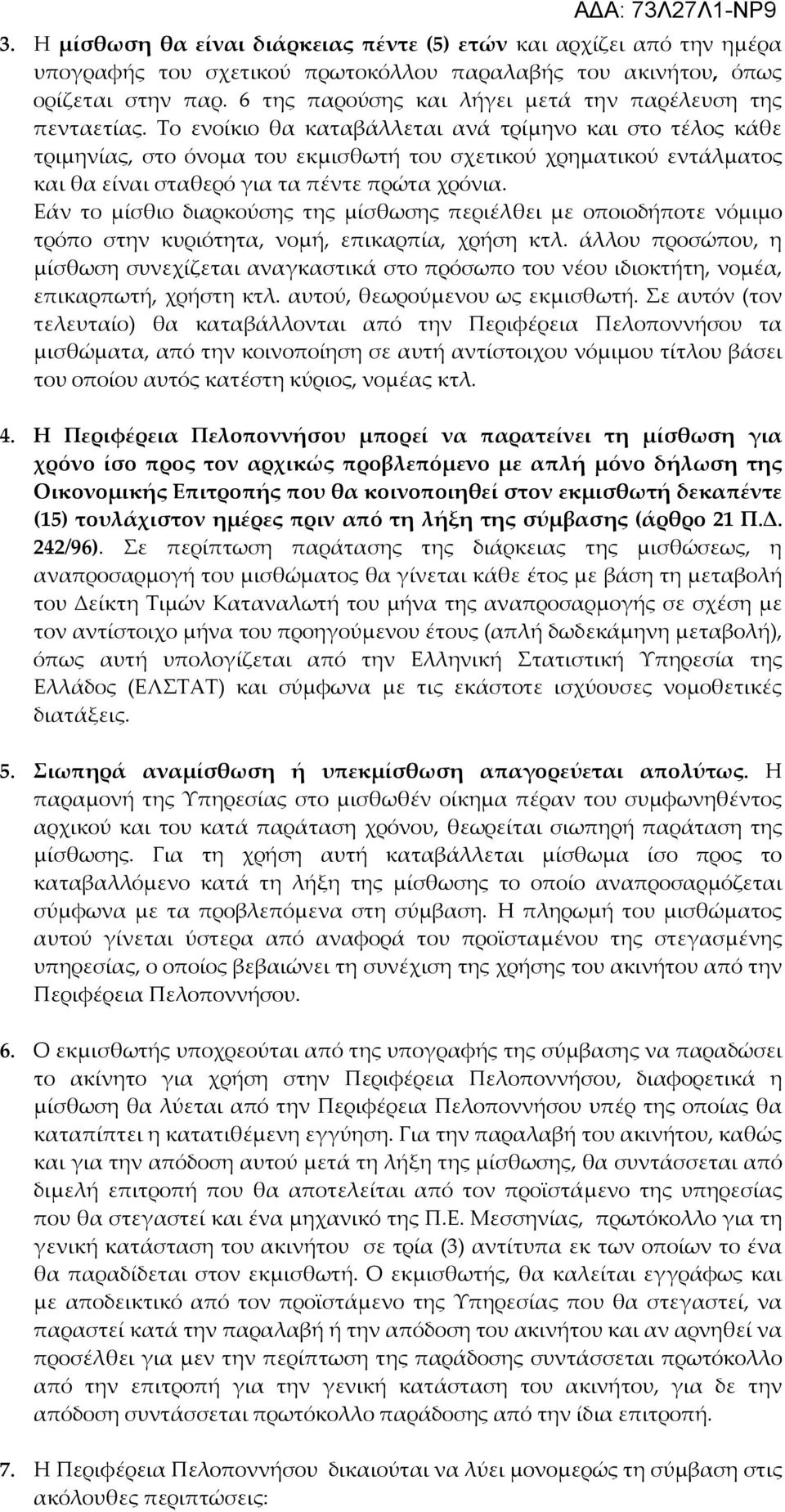 Το ενοίκιο θα καταβάλλεται ανά τρίμηνο και στο τέλος κάθε τριμηνίας, στο όνομα του εκμισθωτή του σχετικού χρηματικού εντάλματος και θα είναι σταθερό για τα πέντε πρώτα χρόνια.