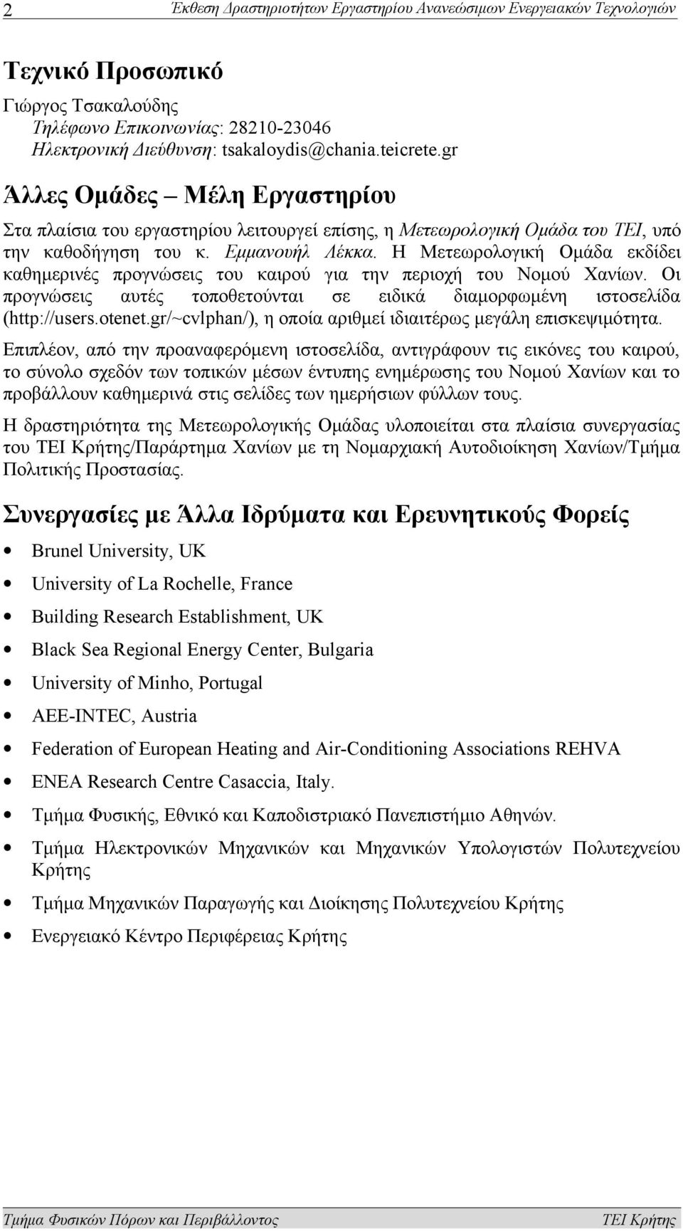 H Μετεωρολογική Ομάδα εκδίδει καθημερινές προγνώσεις του καιρού για την περιοχή του Νομού Χανίων. Οι προγνώσεις αυτές τοποθετούνται σε ειδικά διαμορφωμένη ιστοσελίδα (http://users.otenet.