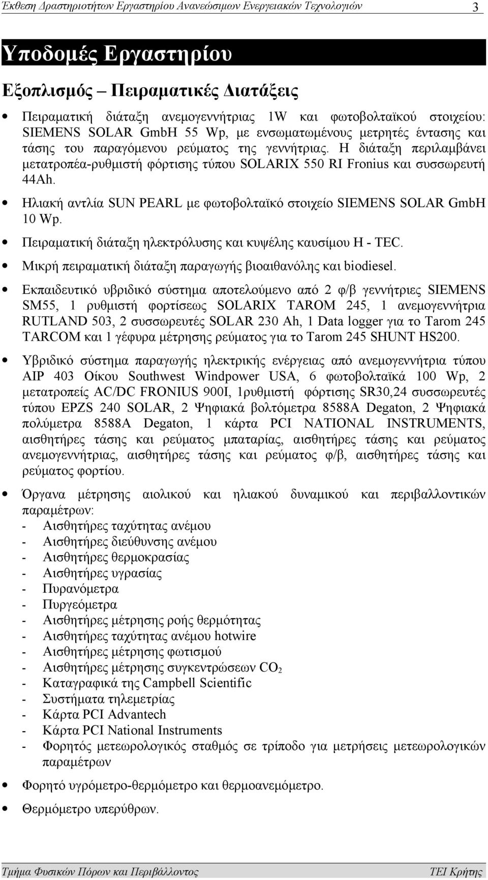 Η διάταξη περιλαμβάνει μετατροπέα-ρυθμιστή φόρτισης τύπου SOLARIX 550 RI Fronius και συσσωρευτή 44Αh. Ηλιακή αντλία SUN PEARL με φωτοβολταϊκό στοιχείο SIEMENS SOLAR GmbH 10 Wp.
