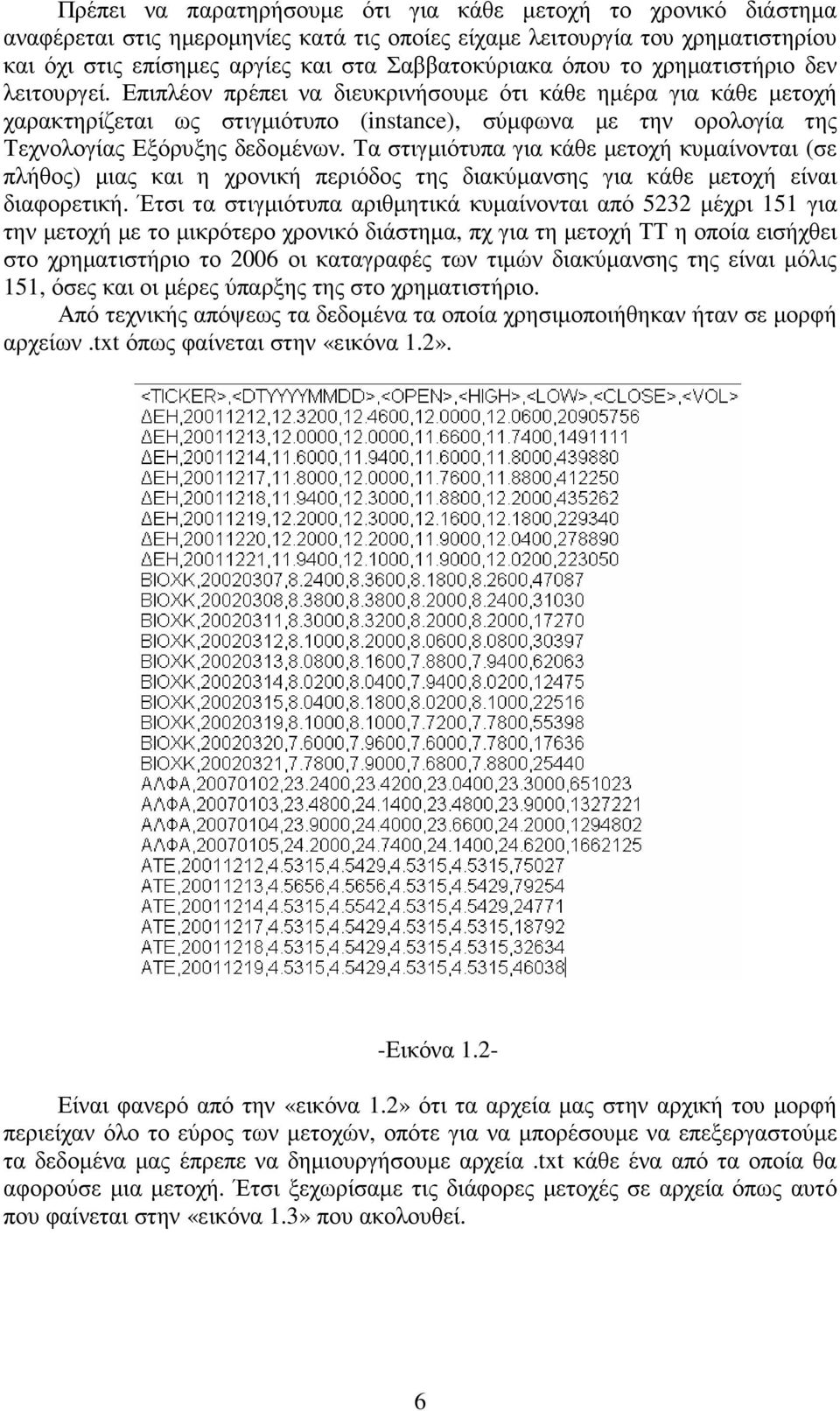 Επιπλέον πρέπει να διευκρινήσουµε ότι κάθε ηµέρα για κάθε µετοχή χαρακτηρίζεται ως στιγµιότυπο (instance), σύµφωνα µε την ορολογία της Τεχνολογίας Εξόρυξης δεδοµένων.