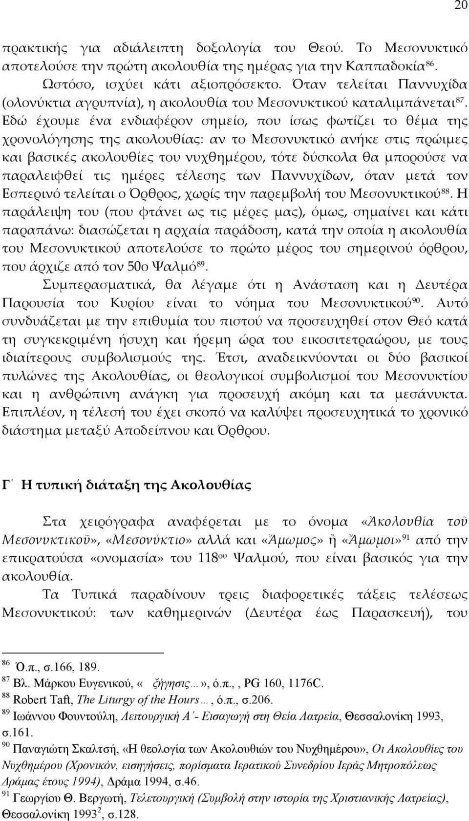 Εδώ έχουμε ένα ενδιαφέρον σημείο, που ίσως φωτίζει το θέμα της χρονολόγησης της ακολουθίας: αν το Μεσονυκτικό ανήκε στις πρώιμες και βασικές ακολουθίες του νυχθημέρου, τότε δύσκολα θα μπορούσε να