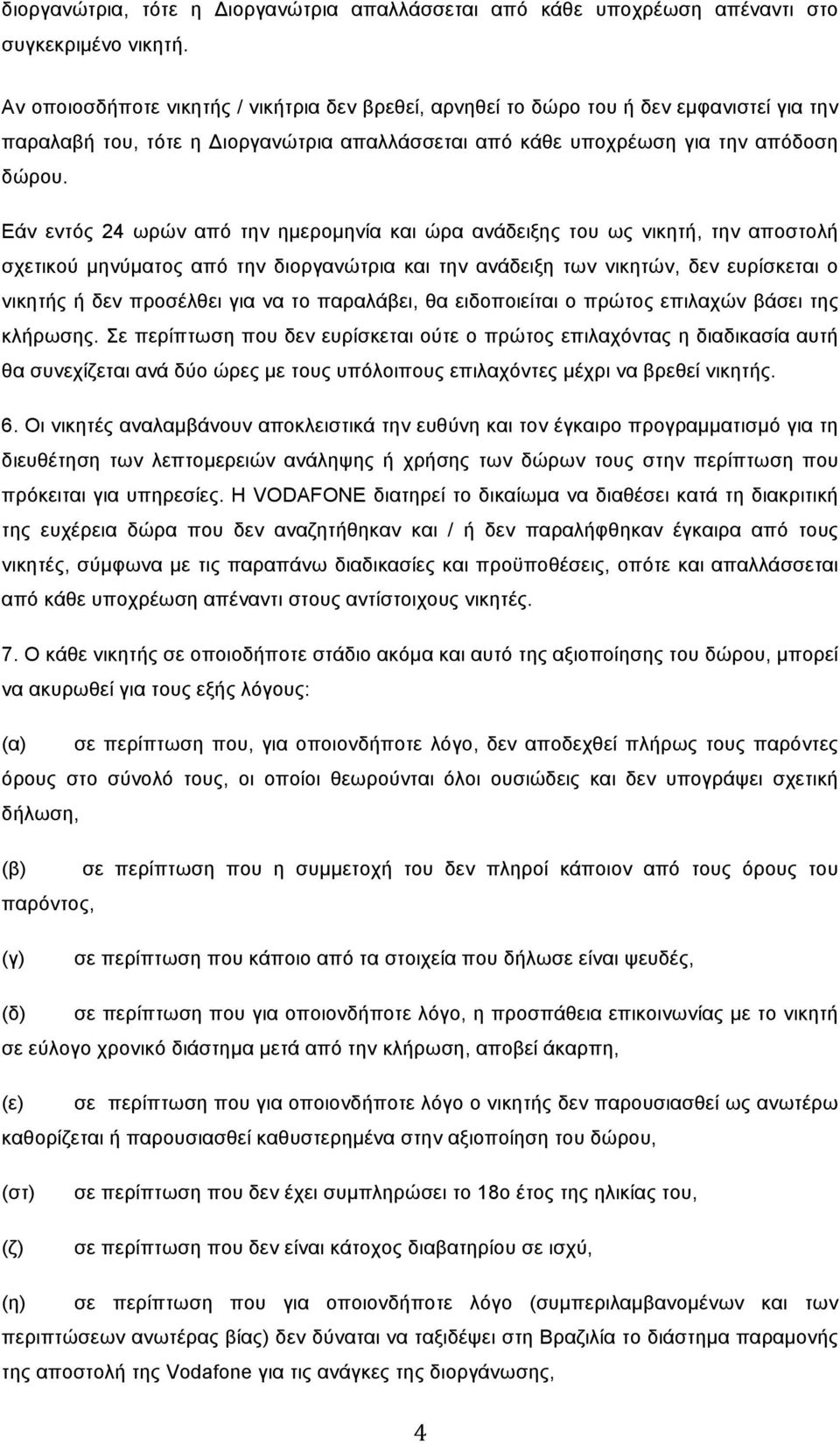 Εάν εντός 24 ωρών από την ηµεροµηνία και ώρα ανάδειξης του ως νικητή, την αποστολή σχετικού µηνύµατος από την διοργανώτρια και την ανάδειξη των νικητών, δεν ευρίσκεται ο νικητής ή δεν προσέλθει για