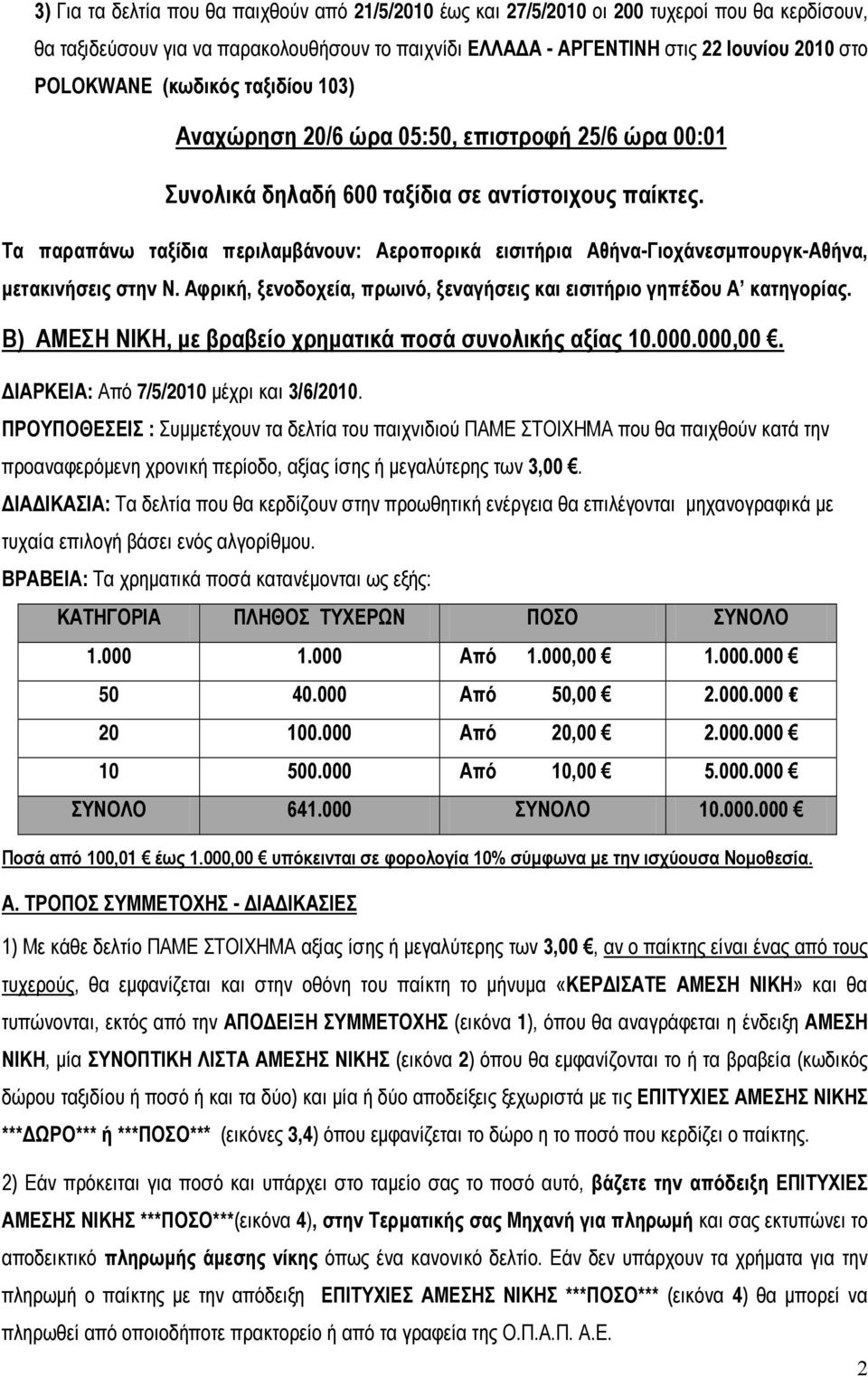 Τα παραπάνω ταξίδια περιλαμβάνουν: Αεροπορικά εισιτήρια Αθήνα-Γιοχάνεσμπουργκ-Αθήνα, μετακινήσεις στην Ν. Αφρική, ξενοδοχεία, πρωινό, ξεναγήσεις και εισιτήριο γηπέδου Α κατηγορίας.