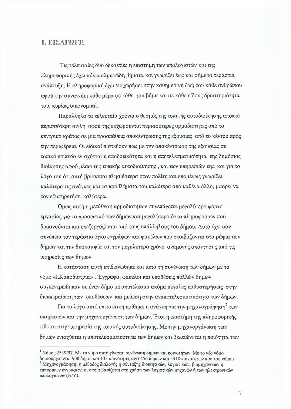 Παράλληλα τα τελευταία χρόνια ο θεσμός της τοπικής αυτοδιοίκησης αποκτά περισσότερη αίγλη αφού της εκχωρούνται περισσότερες αρμοδιότητες από το κεντρικό κράτος σε μια προσπάθεια αποκέντρωσης της