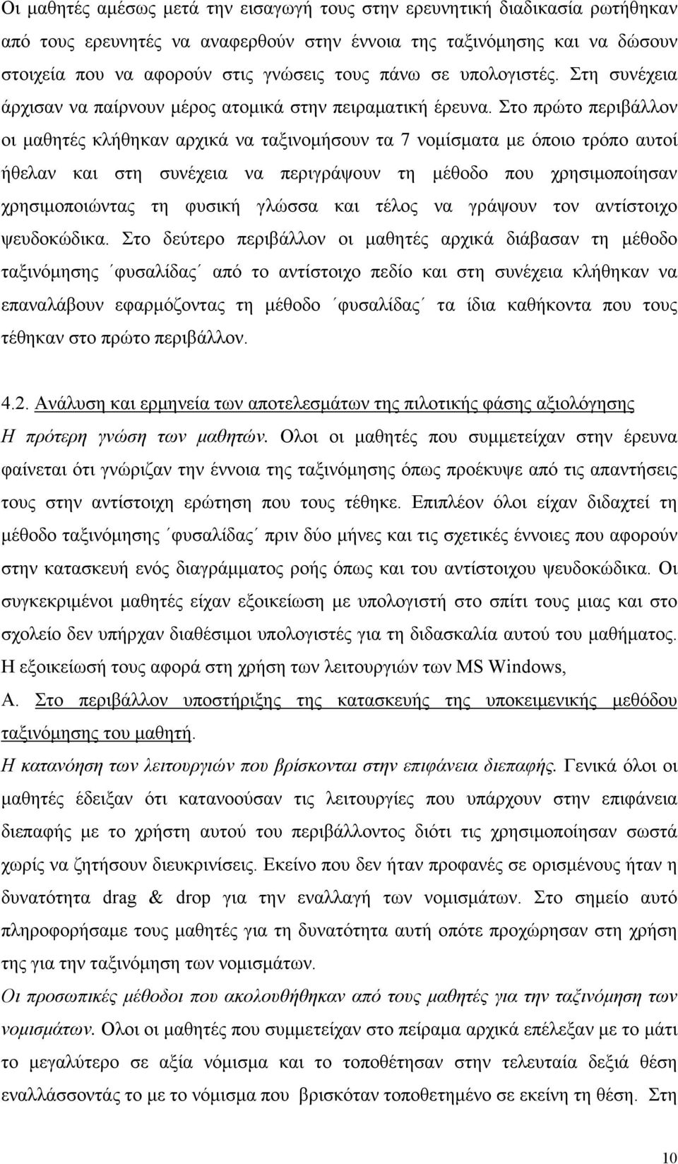 Στο πρώτο περιβάλλον οι μαθητές κλήθηκαν αρχικά να ταξινομήσουν τα 7 νομίσματα με όποιο τρόπο αυτοί ήθελαν και στη συνέχεια να περιγράψουν τη μέθοδο που χρησιμοποίησαν χρησιμοποιώντας τη φυσική