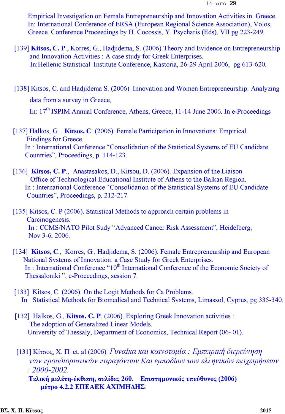 Theory and Evidence on Entrepreneurship and Innovation Activities : A case study for Greek Enterprises. In:Hellenic Statistical Institute Conference, Kastoria, 26-29 April 2006, pg 613-620.