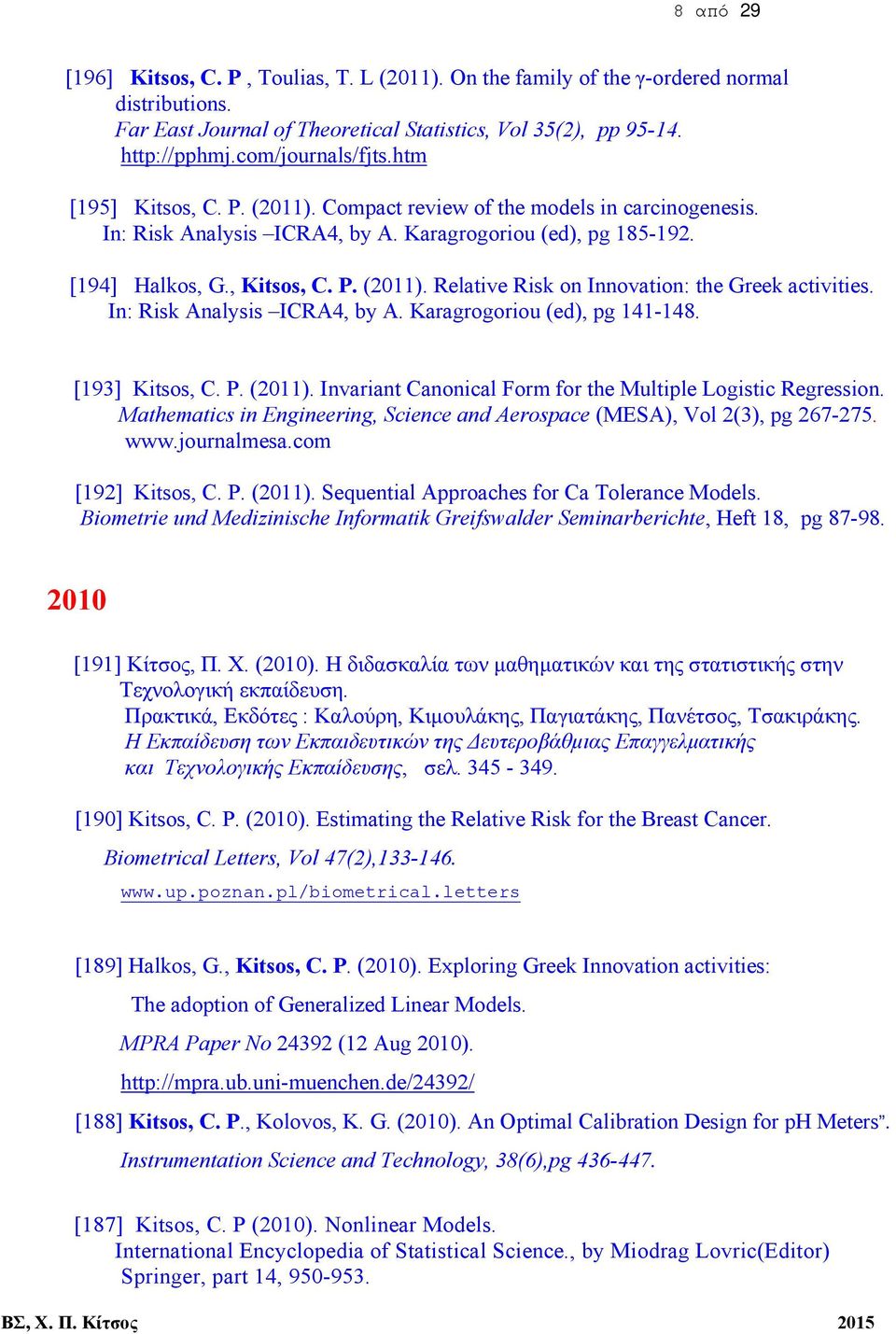 In: Risk Analysis ICRA4, by A. Karagrogoriou (ed), pg 141-148. [193] Kitsos, C. P. (2011). Invariant Canonical Form for the Multiple Logistic Regression.