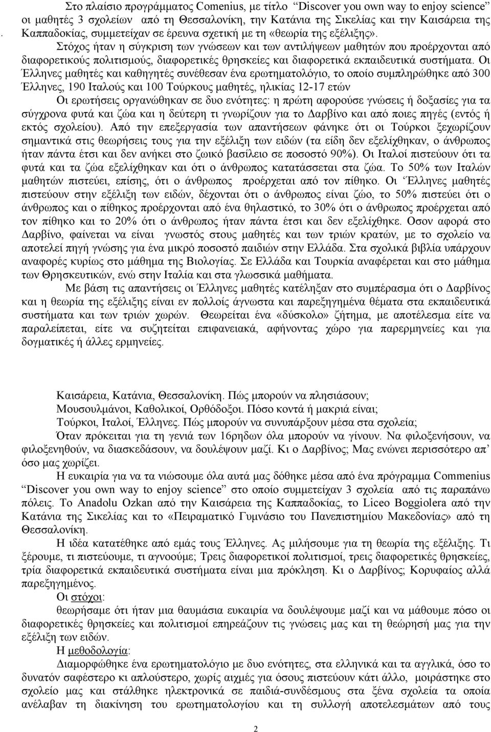 Στόχος ήταν η σύγκριση των γνώσεων και των αντιλήψεων μαθητών που προέρχονται από διαφορετικούς πολιτισμούς, διαφορετικές θρησκείες και διαφορετικά εκπαιδευτικά συστήματα.