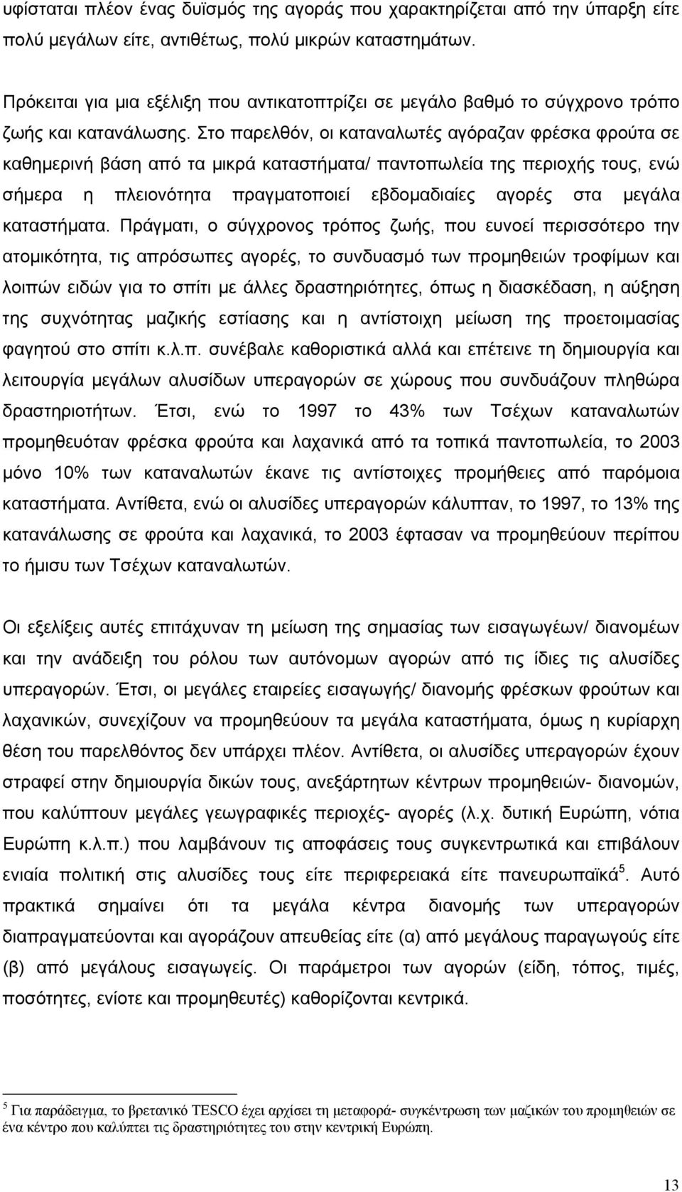 Στο παρελθόν, οι καταναλωτές αγόραζαν φρέσκα φρούτα σε καθημερινή βάση από τα μικρά καταστήματα/ παντοπωλεία της περιοχής τους, ενώ σήμερα η πλειονότητα πραγματοποιεί εβδομαδιαίες αγορές στα μεγάλα