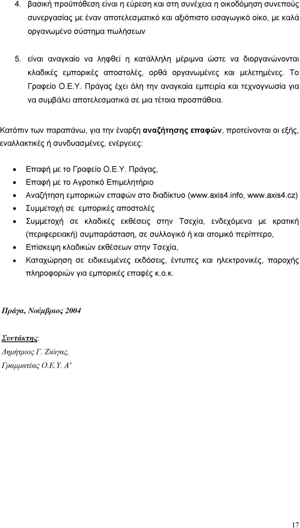 Πράγας έχει όλη την αναγκαία εμπειρία και τεχνογνωσία για να συμβάλει αποτελεσματικά σε μια τέτοια προσπάθεια.