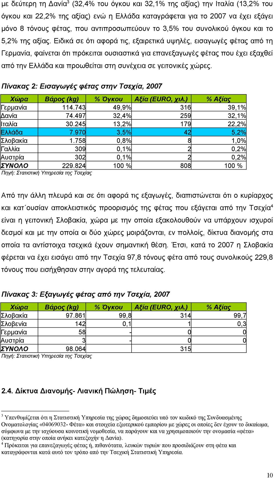 Ειδικά σε ότι αφορά τις, εξαιρετικά υψηλές, εισαγωγές φέτας από τη Γερμανία, φαίνεται ότι πρόκειται ουσιαστικά για επανεξαγωγές φέτας που έχει εξαχθεί από την Ελλάδα και προωθείται στη συνέχεια σε
