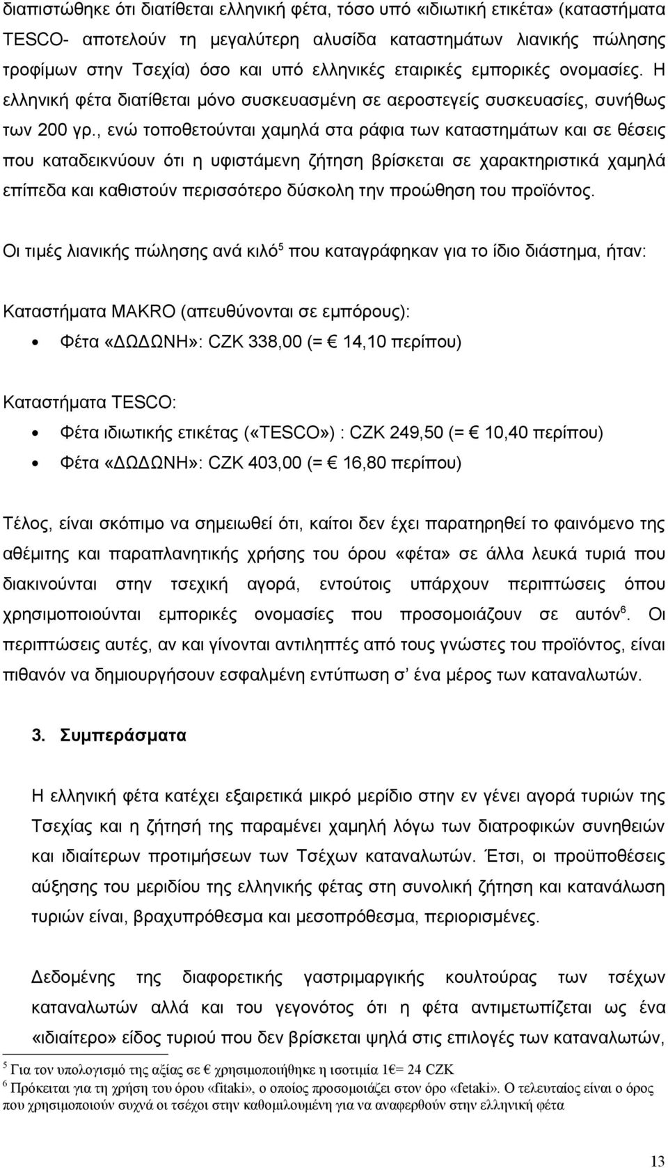 , ενώ τοποθετούνται χαμηλά στα ράφια των καταστημάτων και σε θέσεις που καταδεικνύουν ότι η υφιστάμενη ζήτηση βρίσκεται σε χαρακτηριστικά χαμηλά επίπεδα και καθιστούν περισσότερο δύσκολη την προώθηση