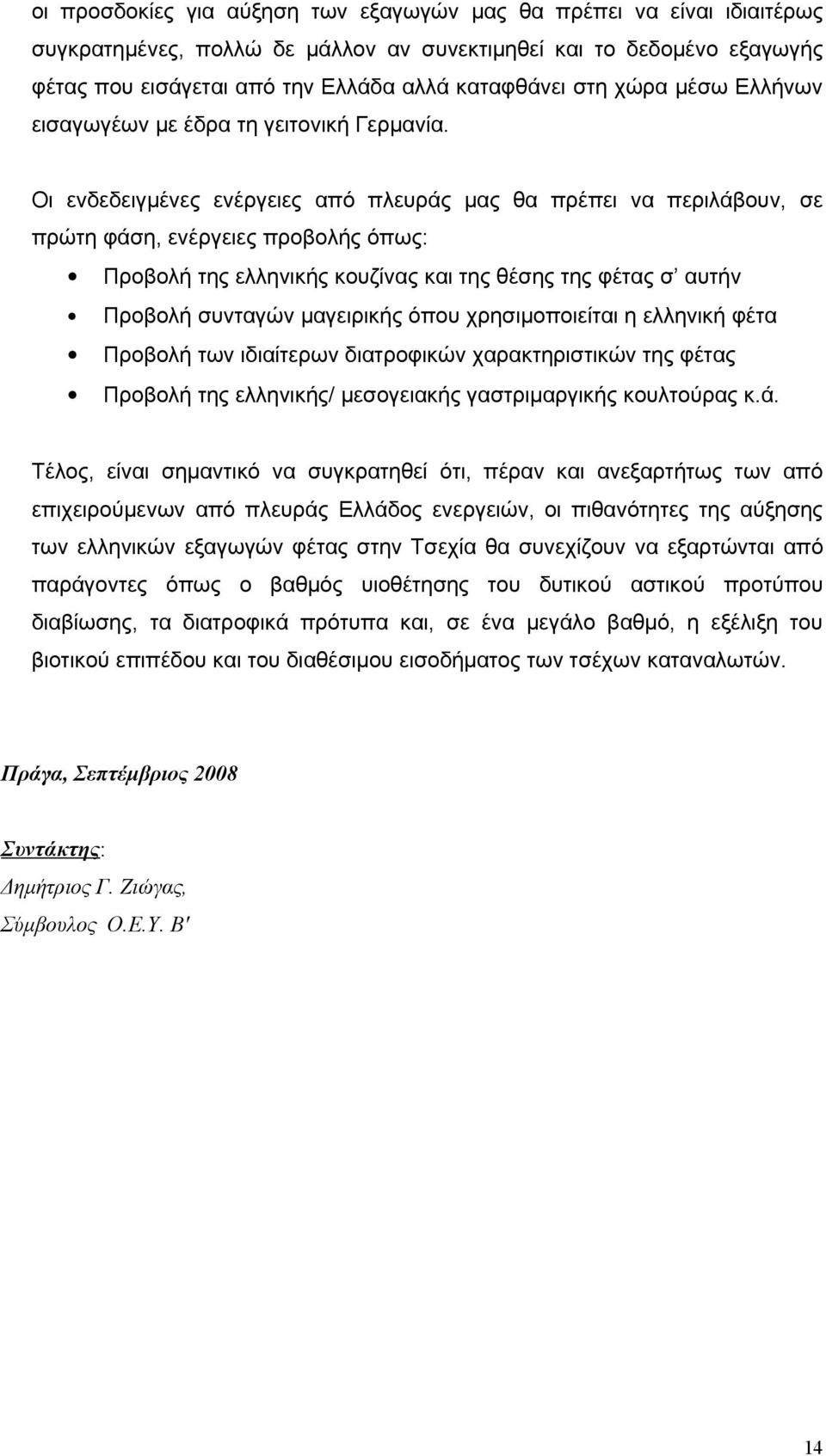 Οι ενδεδειγμένες ενέργειες από πλευράς μας θα πρέπει να περιλάβουν, σε πρώτη φάση, ενέργειες προβολής όπως: Προβολή της ελληνικής κουζίνας και της θέσης της φέτας σ αυτήν Προβολή συνταγών μαγειρικής