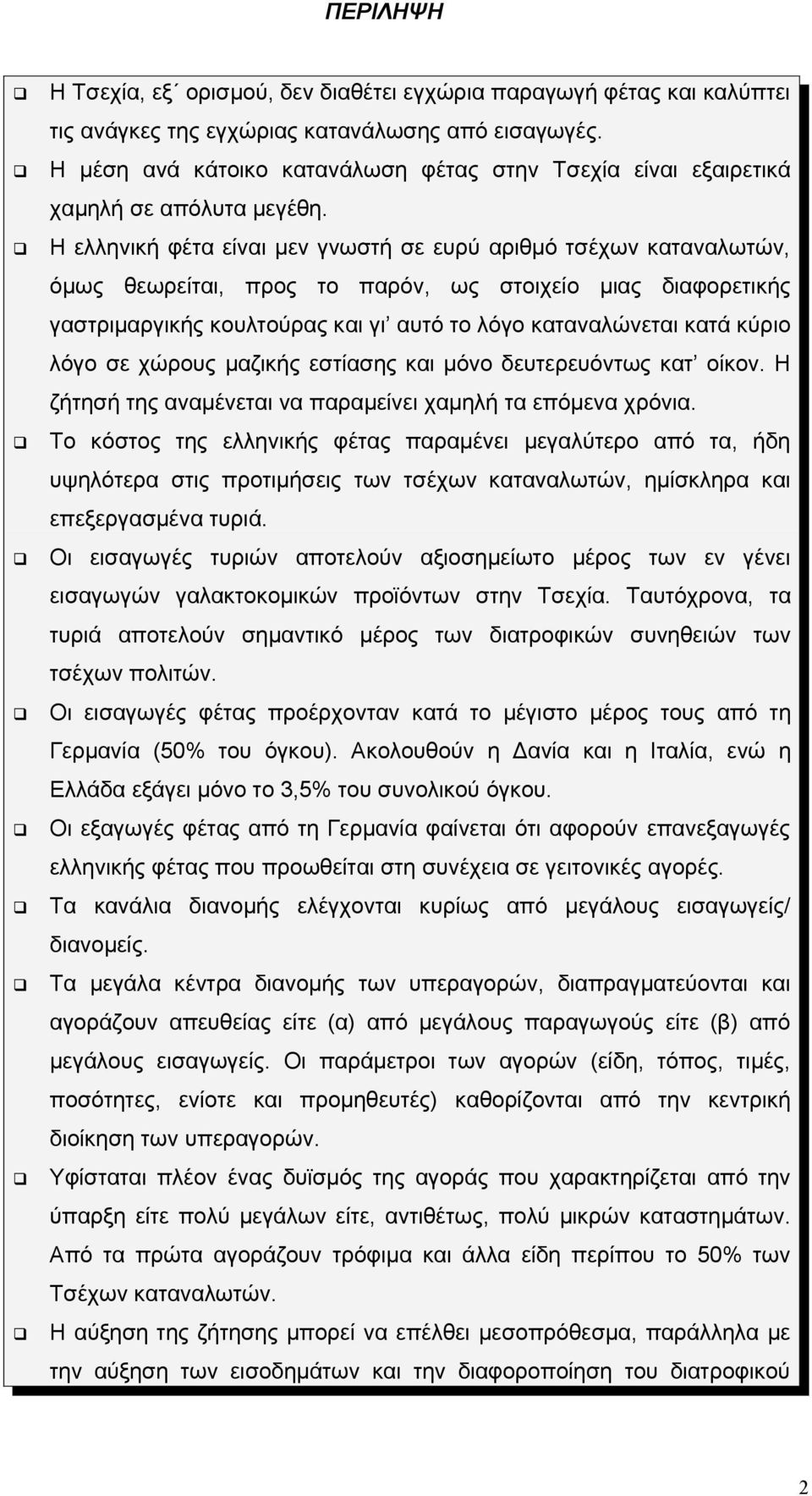 Η ελληνική φέτα είναι μεν γνωστή σε ευρύ αριθμό τσέχων καταναλωτών, όμως θεωρείται, προς το παρόν, ως στοιχείο μιας διαφορετικής γαστριμαργικής κουλτούρας και γι αυτό το λόγο καταναλώνεται κατά κύριο