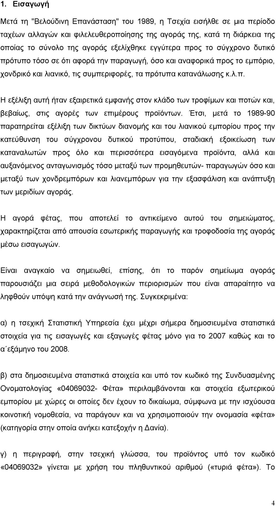 Έτσι, μετά το 1989-90 παρατηρείται εξέλιξη των δικτύων διανομής και του λιανικού εμπορίου προς την κατεύθυνση του σύγχρονου δυτικού προτύπου, σταδιακή εξοικείωση των καταναλωτών προς όλο και