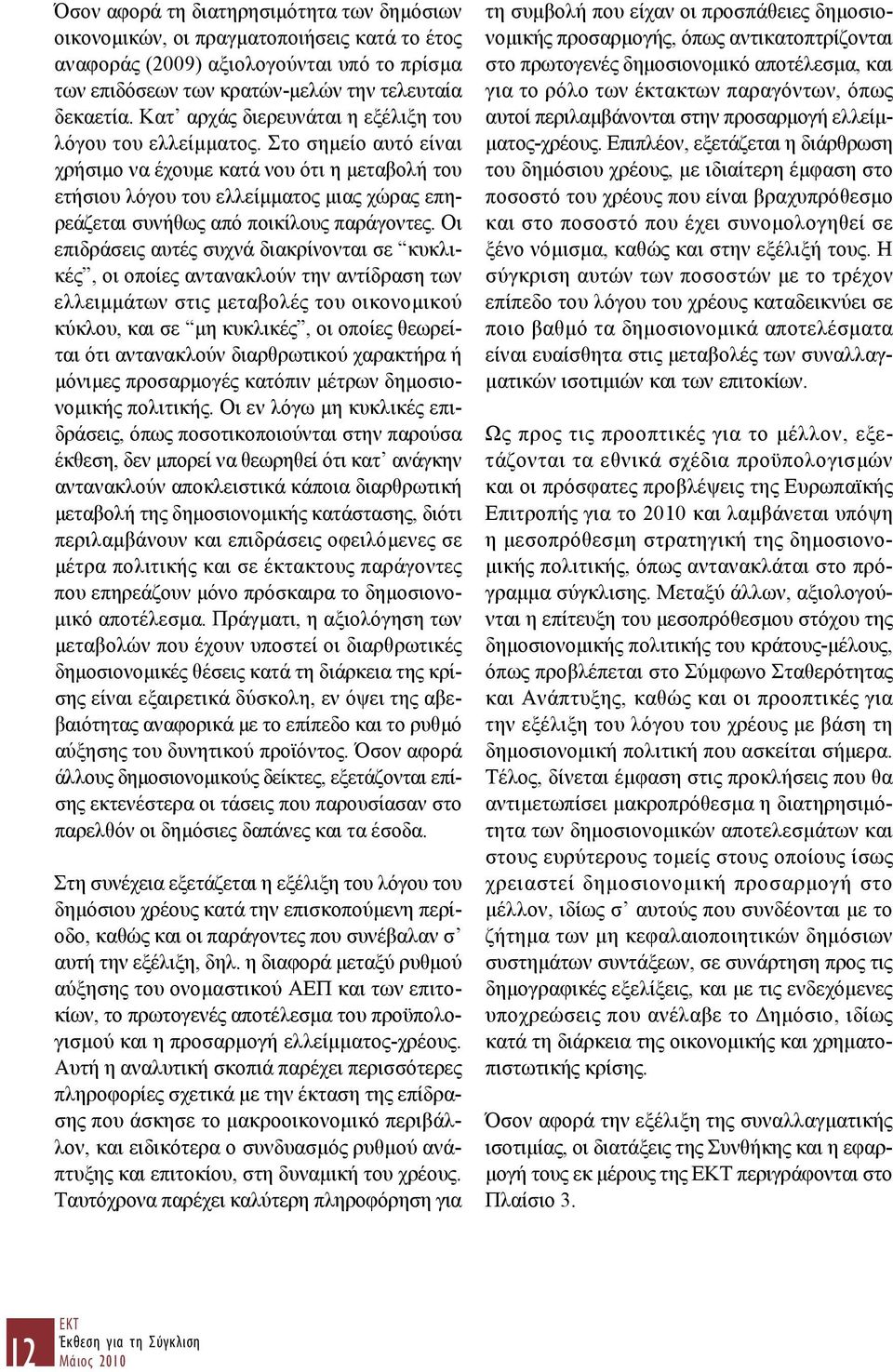 Στο σημείο αυτό είναι χρήσιμο να έχουμε κατά νου ότι η μεταβολή του ετήσιου λόγου του ελλείμματος μιας χώρας επηρεάζεται συνήθως από ποικίλους παράγοντες.