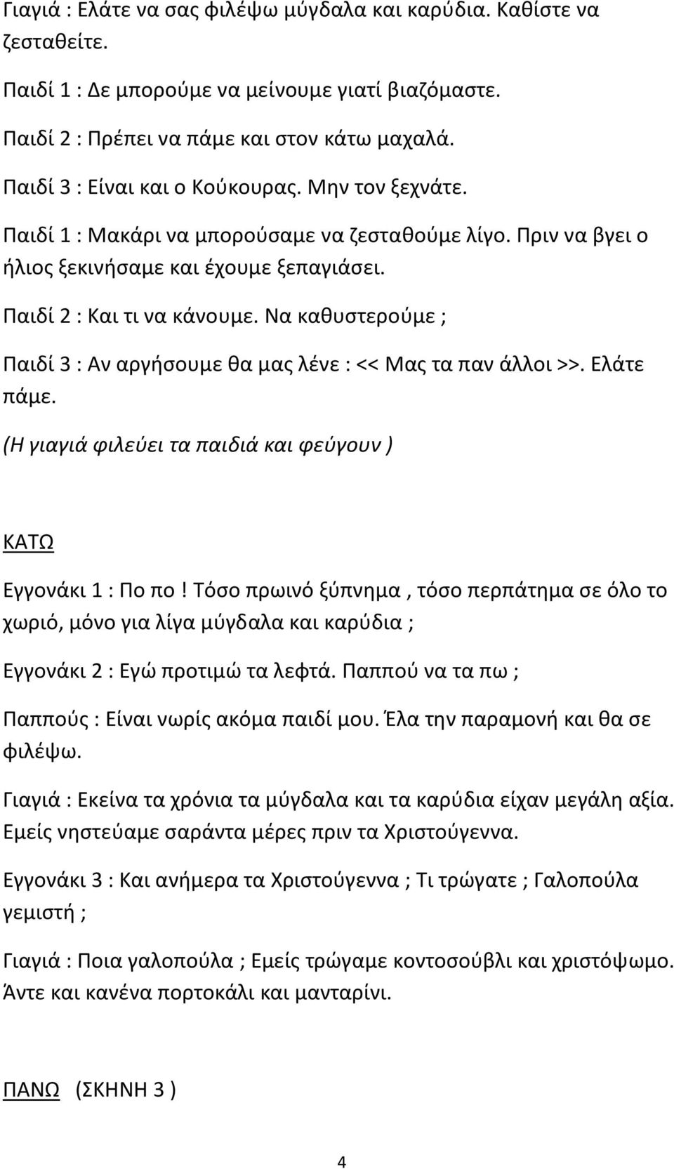 Να καθυστερούμε ; Παιδί 3 : Αν αργήσουμε θα μας λένε : << Μας τα παν άλλοι >>. Ελάτε πάμε. (Η γιαγιά φιλεύει τα παιδιά και φεύγουν ) ΚΑΤΩ Εγγονάκι 1 : Πο πο!