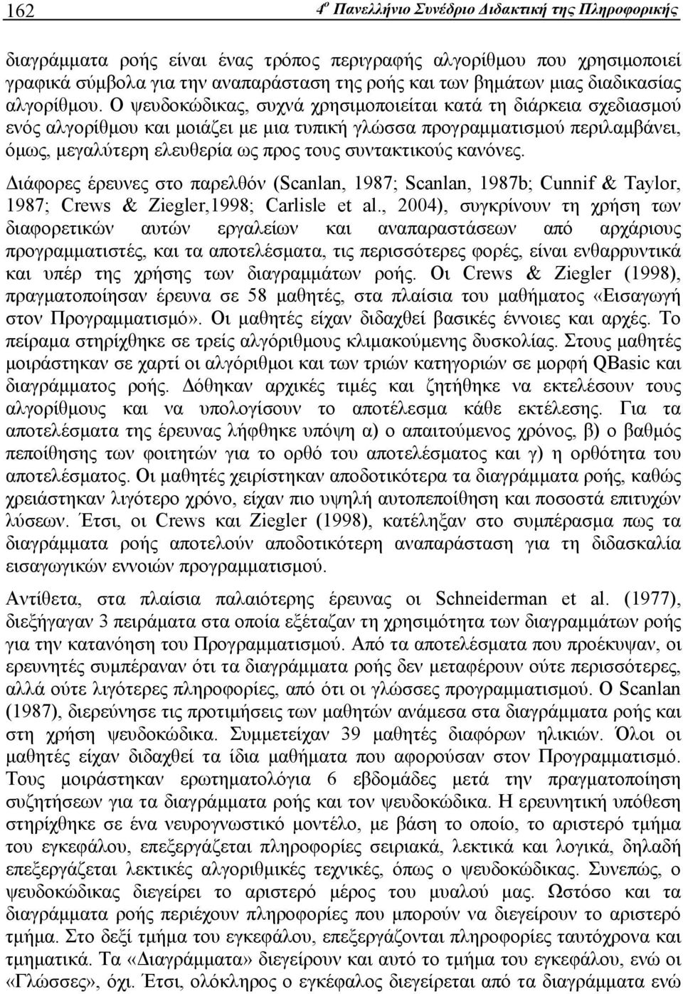 Ο ψευδοκώδικας, συχνά χρησιμοποιείται κατά τη διάρκεια σχεδιασμού ενός αλγορίθμου και μοιάζει με μια τυπική γλώσσα προγραμματισμού περιλαμβάνει, όμως, μεγαλύτερη ελευθερία ως προς τους συντακτικούς