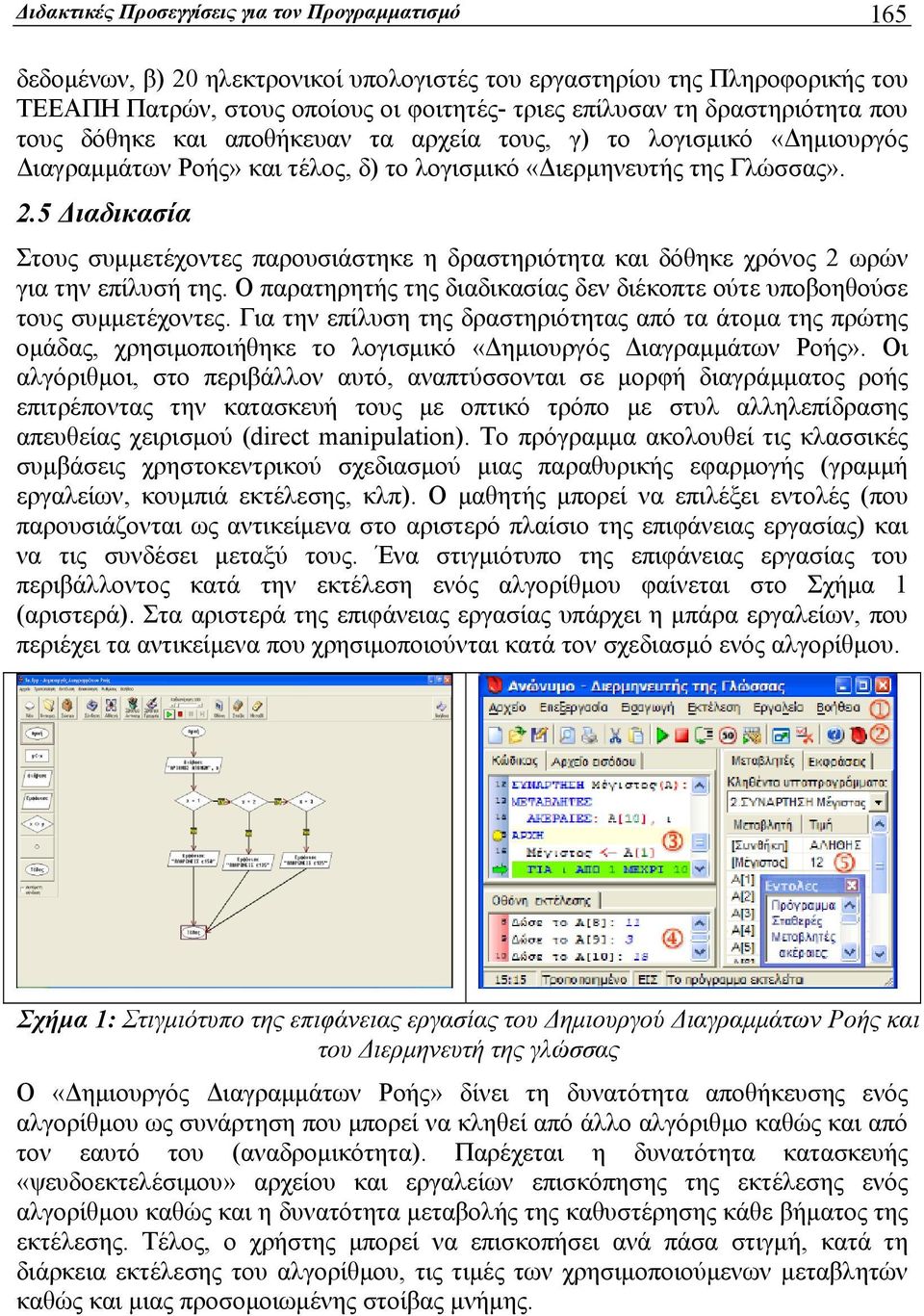 5 Διαδικασία Στους συμμετέχοντες παρουσιάστηκε η δραστηριότητα και δόθηκε χρόνος 2 ωρών για την επίλυσή της. Ο παρατηρητής της διαδικασίας δεν διέκοπτε ούτε υποβοηθούσε τους συμμετέχοντες.