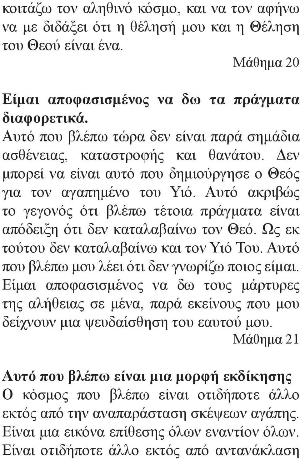 Αυτό ακριβώς το γεγονός ότι βλέπω τέτοια πράγματα είναι απόδειξη ότι δεν καταλαβαίνω τον Θεό. Ως εκ τούτου δεν καταλαβαίνω και τον Υιό Του. Αυτό που βλέπω μου λέει ότι δεν γνωρίζω ποιος είμαι.