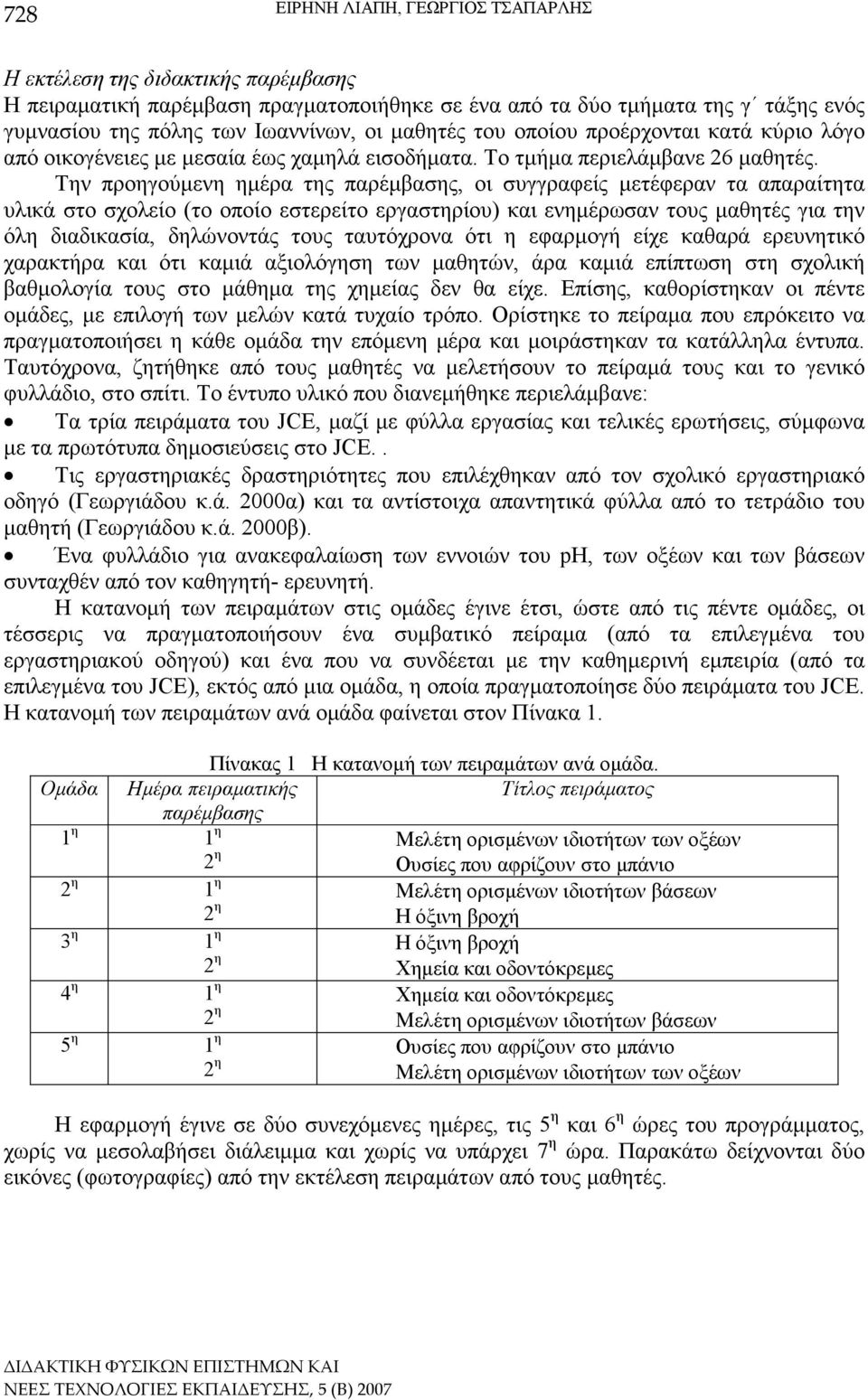 Την προηγούµενη ηµέρα της παρέµβασης, οι συγγραφείς µετέφεραν τα απαραίτητα υλικά στο σχολείο (το οποίο εστερείτο εργαστηρίου) και ενηµέρωσαν τους µαθητές για την όλη διαδικασία, δηλώνοντάς τους