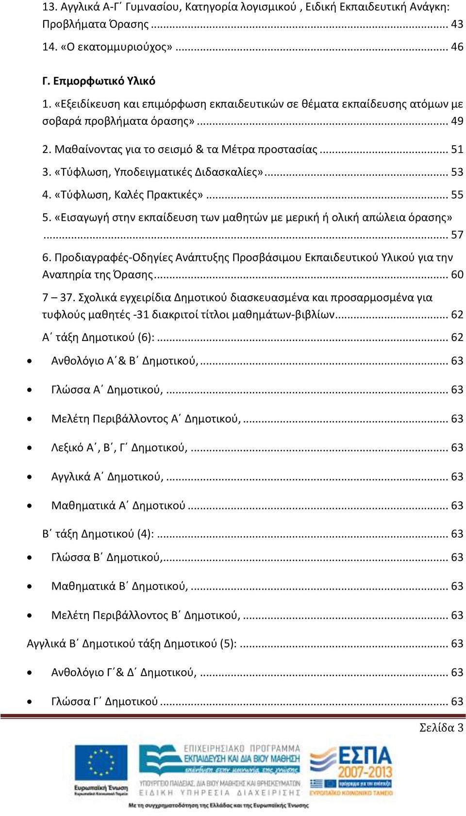 «Τύφλωση, Υποδειγματικές Διδασκαλίες»... 53 4. «Τύφλωση, Καλές Πρακτικές»... 55 5. «Εισαγωγή στην εκπαίδευση των μαθητών με μερική ή ολική απώλεια όρασης»... 57 6.