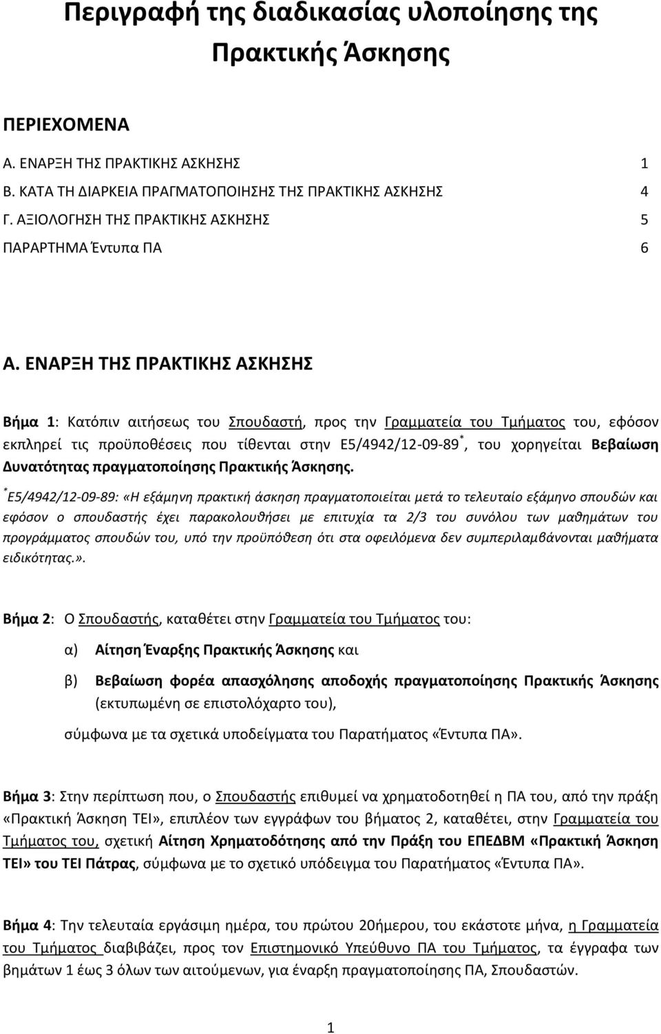 ΕΝΑΡΞΗ ΣΗ ΠΡΑΚΣΙΚΗ ΑΚΗΗ Βήμα 1: Κατόπιν αιτιςεωσ του πουδαςτι, προσ τθν Γραμματεία του Σμιματοσ του, εφόςον εκπλθρεί τισ προχποκζςεισ που τίκενται ςτθν Ε5/4942/12-09-89 *, του χορθγείται Βεβαίωςη