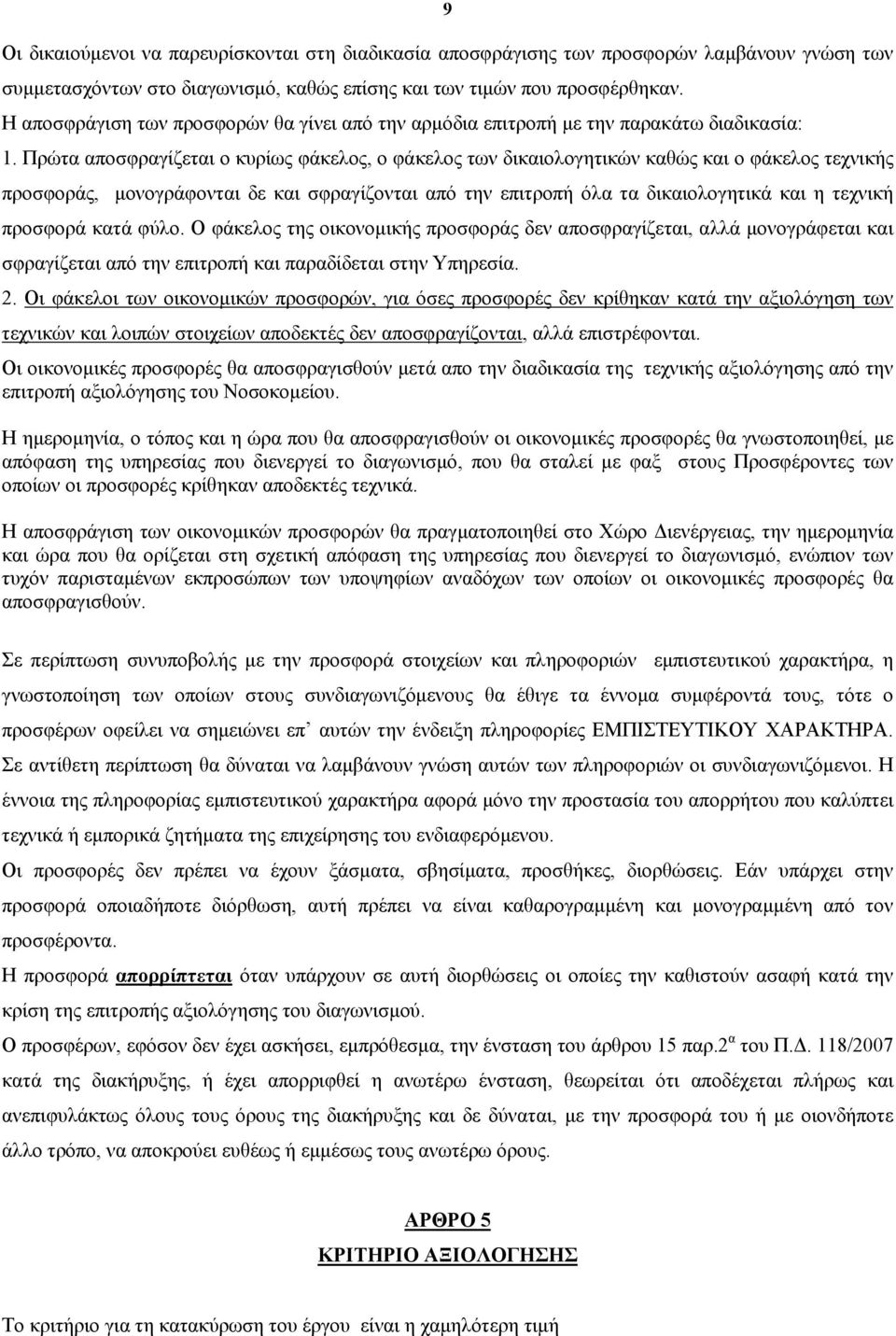 Πρώτα αποσφραγίζεται ο κυρίως φάκελος, ο φάκελος των δικαιολογητικών καθώς και ο φάκελος τεχνικής προσφοράς, μονογράφονται δε και σφραγίζονται από την επιτροπή όλα τα δικαιολογητικά και η τεχνική