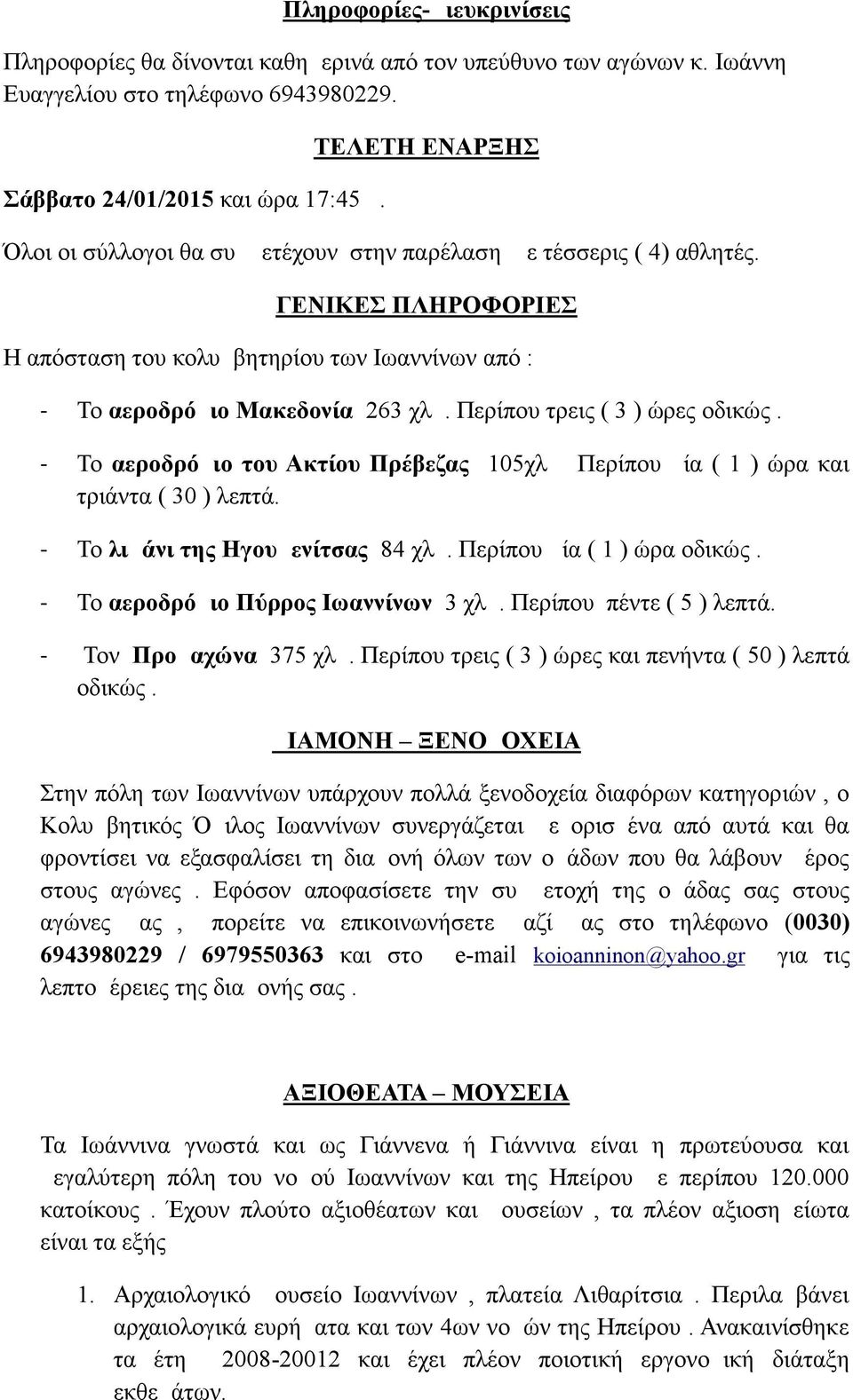 Περίπου τρεις ( 3 ) ώρες οδικώς. - Το αεροδρόμιο του Ακτίου Πρέβεζας 105χλμ Περίπου μία ( 1 ) ώρα και τριάντα ( 30 ) λεπτά. - Το λιμάνι της Ηγουμενίτσας 84 χλμ. Περίπου μία ( 1 ) ώρα οδικώς.