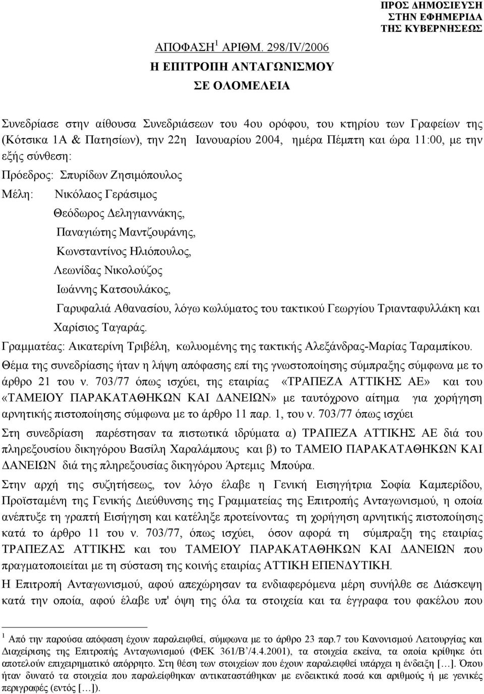 ώρα 11:00, με την εξής σύνθεση: Πρόεδρος: Σπυρίδων Ζησιμόπουλος Μέλη: Νικόλαος Γεράσιμος Θεόδωρος Δεληγιαννάκης, Παναγιώτης Μαντζουράνης, Κωνσταντίνος Ηλιόπουλος, Λεωνίδας Νικολούζος Ιωάννης