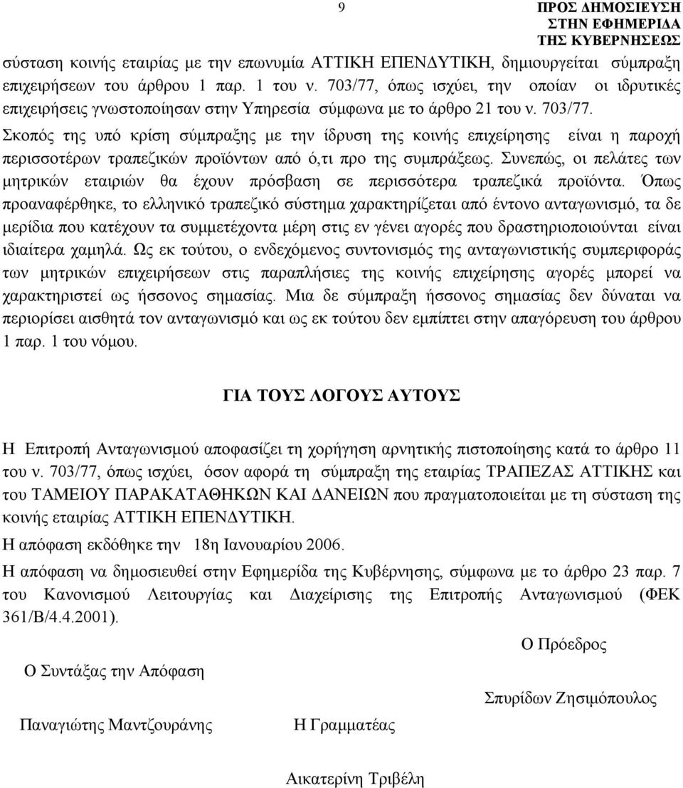 Σκοπός της υπό κρίση σύμπραξης με την ίδρυση της κοινής επιχείρησης είναι η παροχή περισσοτέρων τραπεζικών προϊόντων από ό,τι προ της συμπράξεως.