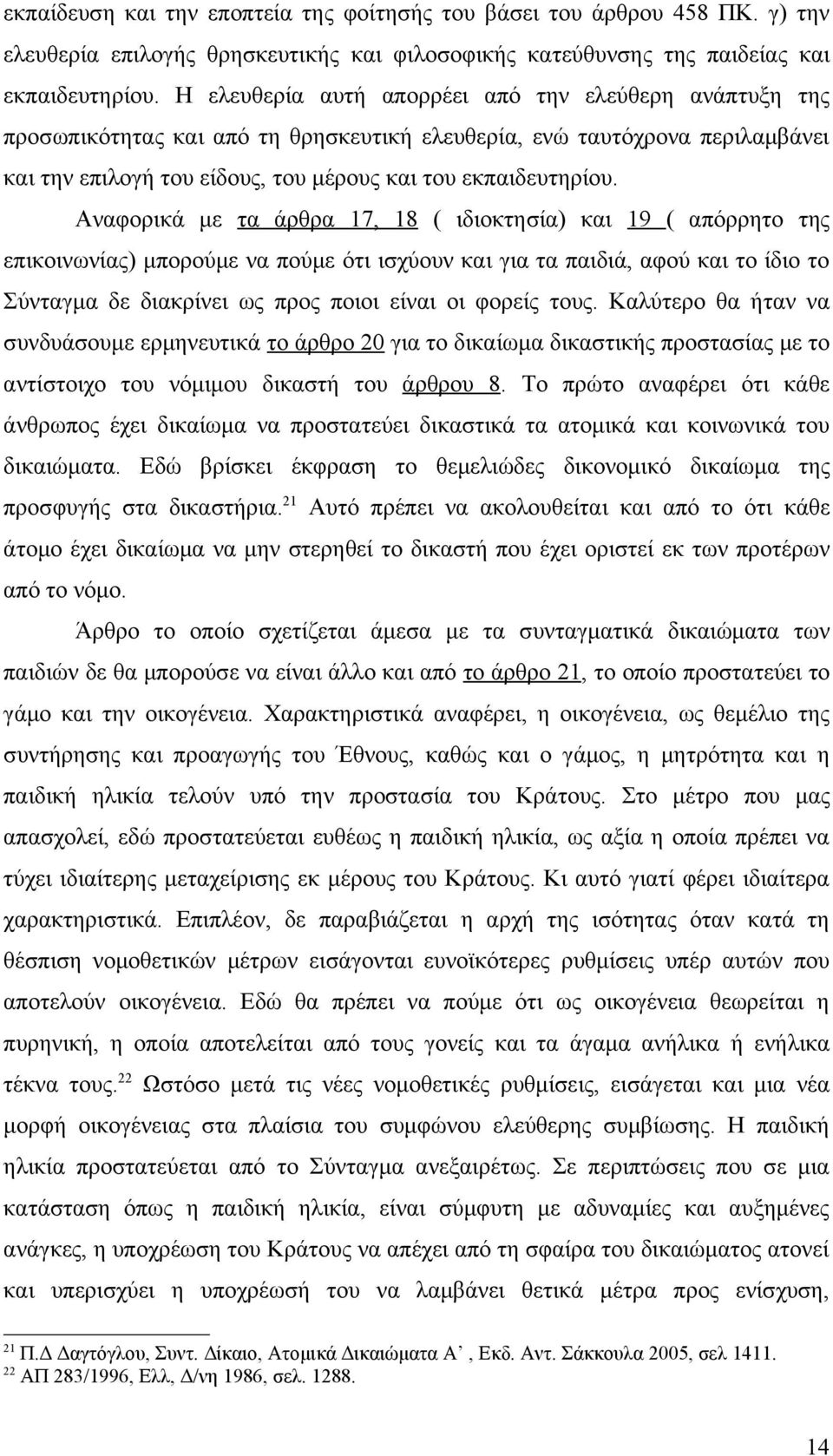 Αναφορικά με τα άρθρα 17, 18 ( ιδιοκτησία) και 19 ( απόρρητο της επικοινωνίας) μπορούμε να πούμε ότι ισχύουν και για τα παιδιά, αφού και το ίδιο το Σύνταγμα δε διακρίνει ως προς ποιοι είναι οι φορείς