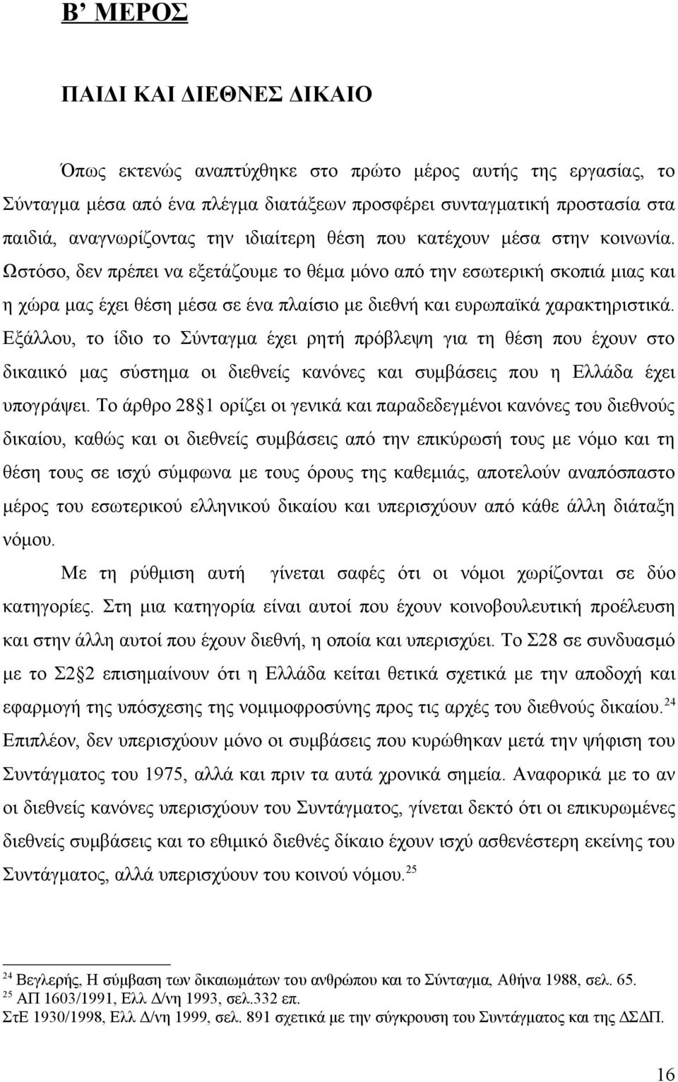 Ωστόσο, δεν πρέπει να εξετάζουμε το θέμα μόνο από την εσωτερική σκοπιά μιας και η χώρα μας έχει θέση μέσα σε ένα πλαίσιο με διεθνή και ευρωπαϊκά χαρακτηριστικά.