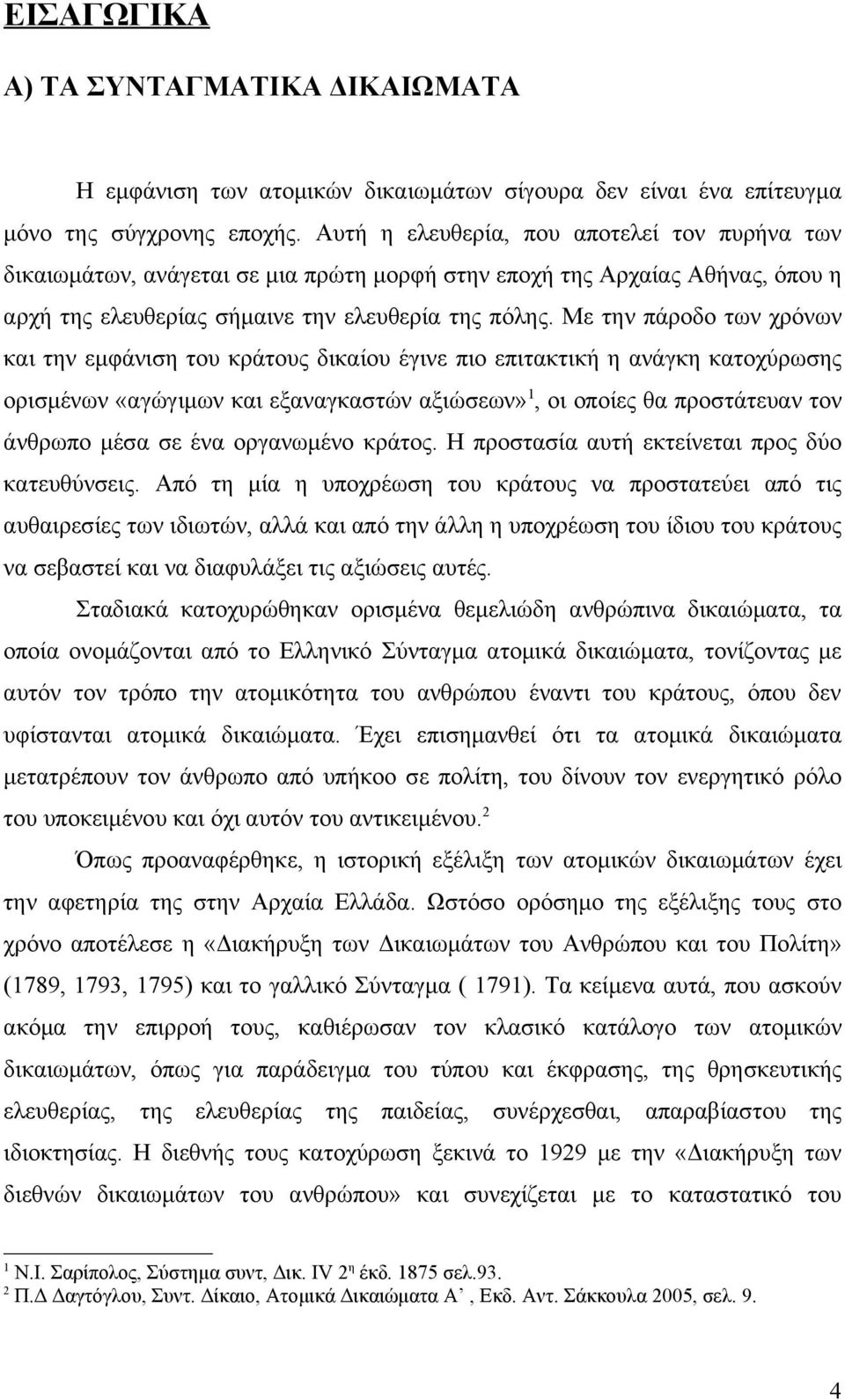 Με την πάροδο των χρόνων και την εμφάνιση του κράτους δικαίου έγινε πιο επιτακτική η ανάγκη κατοχύρωσης ορισμένων «αγώγιμων και εξαναγκαστών αξιώσεων» 1, οι οποίες θα προστάτευαν τον άνθρωπο μέσα σε