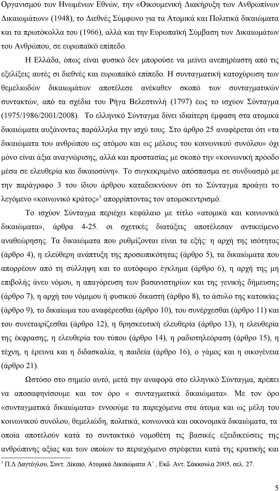 Η συνταγματική κατοχύρωση των θεμελιωδών δικαιωμάτων αποτέλεσε ανέκαθεν σκοπό των συνταγματικών συντακτών, από τα σχέδια του Ρήγα Βελεστινλή (1797) έως το ισχύον Σύνταγμα (1975/1986/2001/2008).