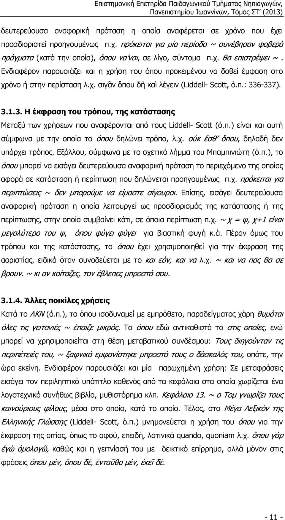 6 337). 3.1.3. Η έκφραση του τρόπου, της κατάστασης Μεταξύ των χρήσεων που αναφέρονται από τους Liddell Scott (ό.π.) είναι και αυτή σύµφωνα µε την οποία το όπου δηλώνει τρόπο, λ.χ. οὐκ ἔσθ ὅπου, δηλαδή δεν υπάρχει τρόπος.