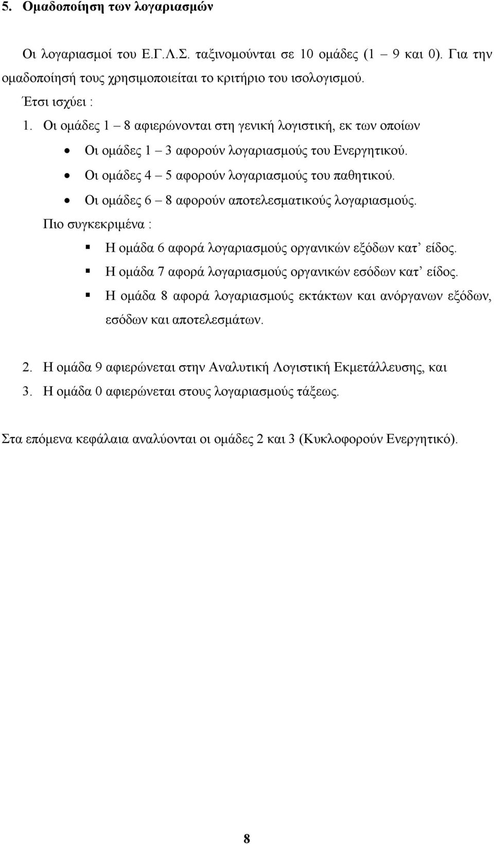 Οι ομάδες 6 8 αφορούν αποτελεσματικούς λογαριασμούς. Πιο συγκεκριμένα : Η ομάδα 6 αφορά λογαριασμούς οργανικών εξόδων κατ είδος. Η ομάδα 7 αφορά λογαριασμούς οργανικών εσόδων κατ είδος.