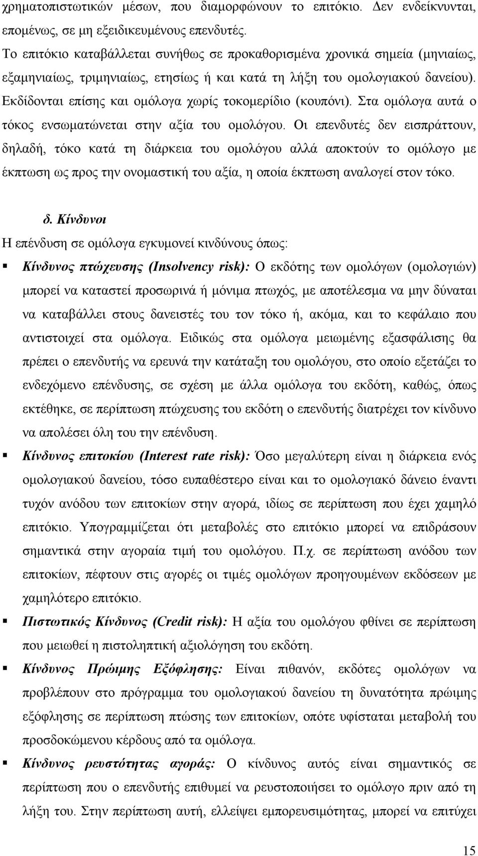 Εκδίδονται επίσης και ομόλογα χωρίς τοκομερίδιο (κουπόνι). Στα ομόλογα αυτά ο τόκος ενσωματώνεται στην αξία του ομολόγου.