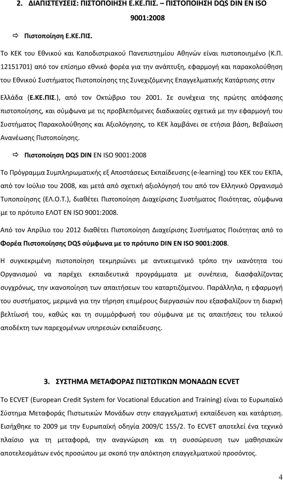 Σε συνέχεια της πρώτης απόφασης πιστοποίησης, και σύμφωνα με τις προβλεπόμενες διαδικασίες σχετικά με την εφαρμογή του Συστήματος Παρακολούθησης και Αξιολόγησης, το ΚΕΚ λαμβάνει σε ετήσια βάση,