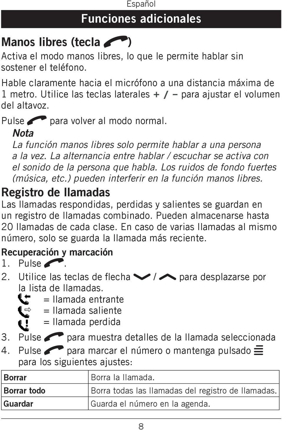 entre hablar / escuchar se activa con el sonido de la persona que habla Los ruidos de fondo fuertes (música, etc) pueden interferir en la función manos libres Registro de llamadas Las llamadas