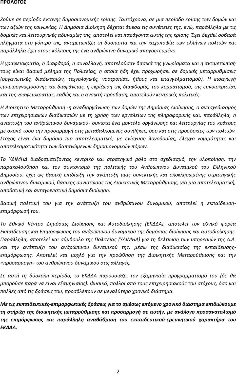 Έχει δεχθεί σοβαρά πλήγματα στο γόητρό της, αντιμετωπίζει τη δυσπιστία και την καχυποψία των ελλήνων πολιτών και παράλληλα έχει στους κόλπους της ένα ανθρώπινο δυναμικό απογοητευμένο.