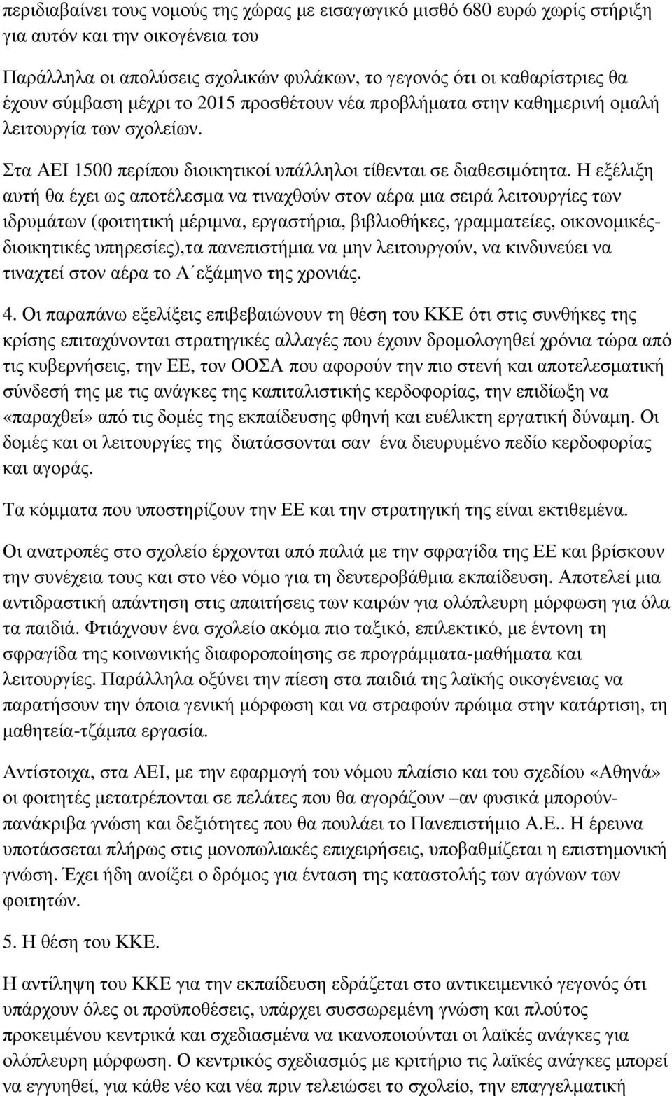 Η εξέλιξη αυτή θα έχει ως αποτέλεσµα να τιναχθούν στον αέρα µια σειρά λειτουργίες των ιδρυµάτων (φοιτητική µέριµνα, εργαστήρια, βιβλιοθήκες, γραµµατείες, οικονοµικέςδιοικητικές υπηρεσίες),τα