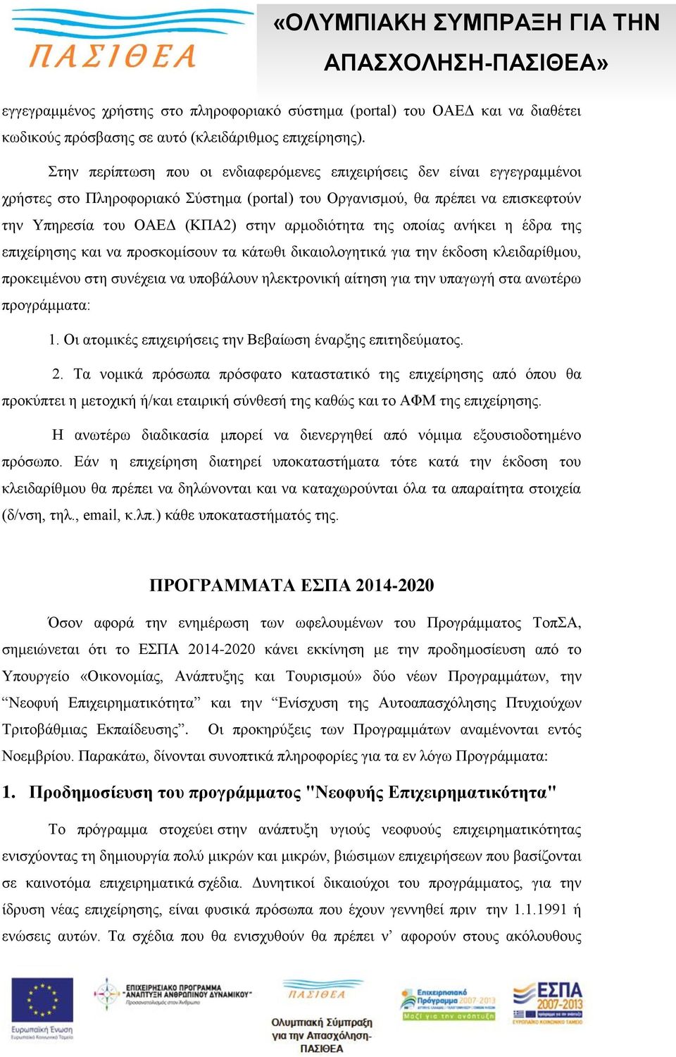 αρμοδιότητα της οποίας ανήκει η έδρα της επιχείρησης και να προσκομίσουν τα κάτωθι δικαιολογητικά για την έκδοση κλειδαρίθμου, προκειμένου στη συνέχεια να υποβάλουν ηλεκτρονική αίτηση για την υπαγωγή