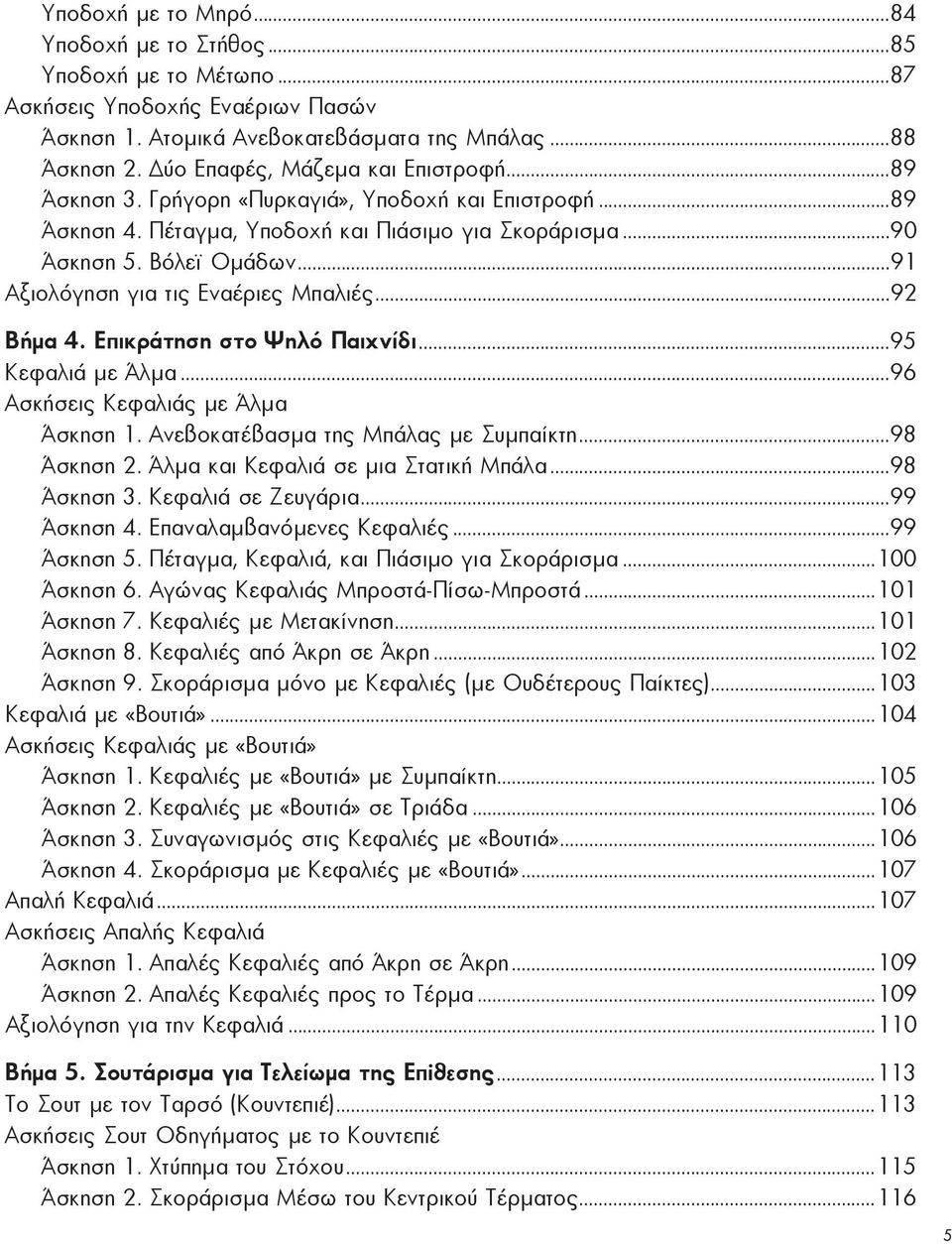 ..90 Ά σκη ση 5. Βό λε ϊ Ο μά δων...91 Αξιολόγηση για τις Ε να έ ριες Μπα λιές...92 Βήμα 4. Ε πι κράτη ση στο Ψη λό Παι χνίδι...95 Κε φα λιά με Άλμα...96 Ασκήσεις Κε φα λιάς με Άλμα Ά σκη ση 1.