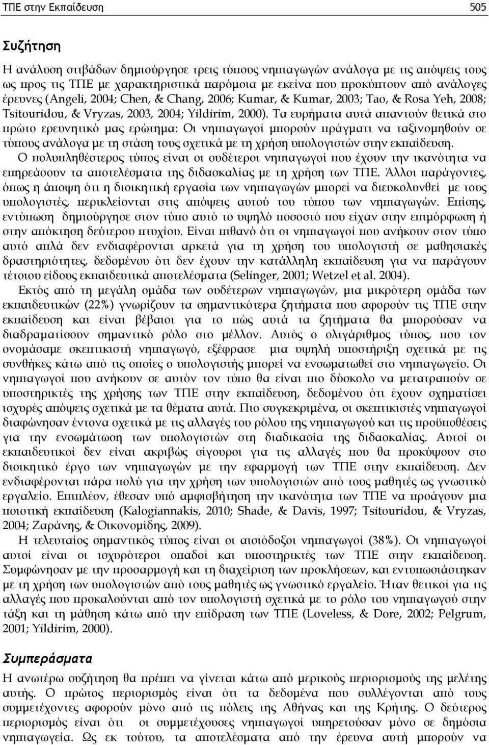 Τα ευρήματα αυτά απαντούν θετικά στο πρώτο ερευνητικό μας ερώτημα: Οι νηπιαγωγοί μπορούν πράγματι να ταξινομηθούν σε τύπους ανάλογα με τη στάση τους σχετικά με τη χρήση υπολογιστών στην εκπαίδευση.