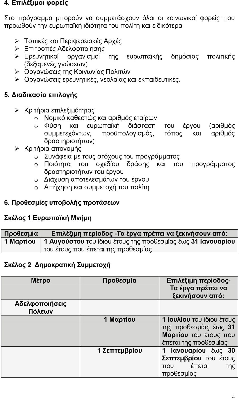 Διαδικασία επιλογής Κριτήρια επιλεξιμότητας o Νομικό καθεστώς και αριθμός εταίρων o Φύση και ευρωπαϊκή διάσταση του έργου (αριθμός συμμετεχόντων, προϋπολογισμός, τόπος και αριθμός δραστηριοτήτων)